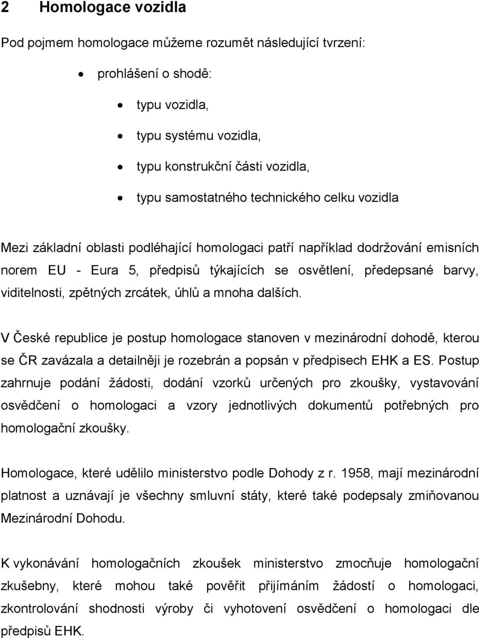 úhlů a mnoha dalších. V České republice je postup homologace stanoven v mezinárodní dohodě, kterou se ČR zavázala a detailněji je rozebrán a popsán v předpisech EHK a ES.