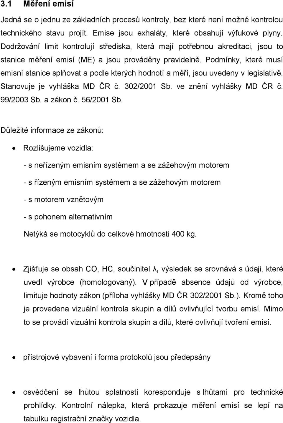 Podmínky, které musí emisní stanice splňovat a podle kterých hodnotí a měří, jsou uvedeny v legislativě. Stanovuje je vyhláška MD ČR č. 302/2001 Sb. ve znění vyhlášky MD ČR č. 99/2003 Sb. a zákon č.