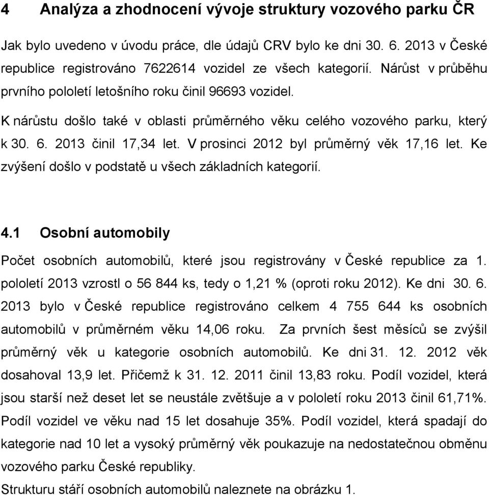 V prosinci 2012 byl průměrný věk 17,16 let. Ke zvýšení došlo v podstatě u všech základních kategorií. 4.1 Osobní automobily Počet osobních automobilů, které jsou registrovány v České republice za 1.
