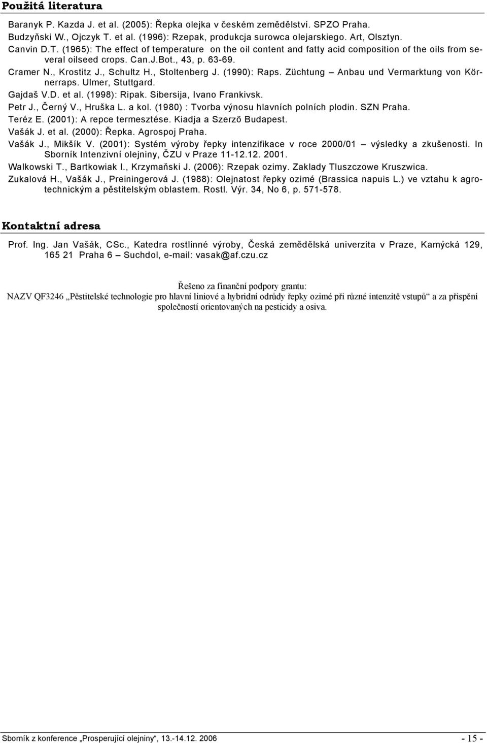 , Stoltenberg J. (1990): Raps. Züchtung Anbau und Vermarktung von Körnerraps. Ulmer, Stuttgard. Gajdaš V.D. et al. (1998): Ripak. Sibersija, Ivano Frankivsk. Petr J., Černý V., Hruška L. a kol.