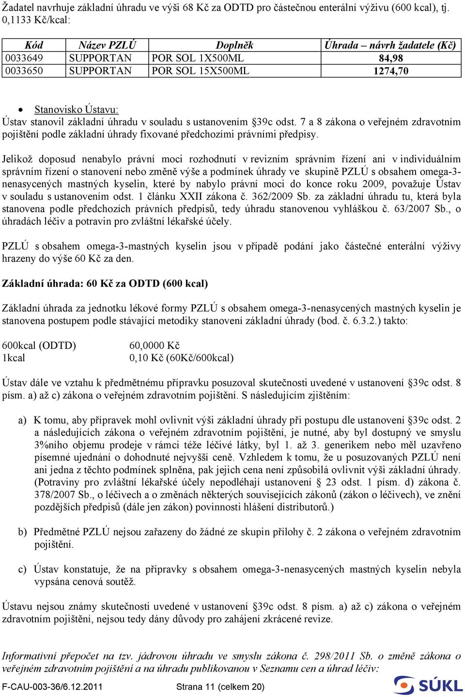 v souladu s ustanovením 39c odst. 7 a 8 zákona o veřejném zdravotním pojištění podle základní úhrady fixované předchozími právními předpisy.