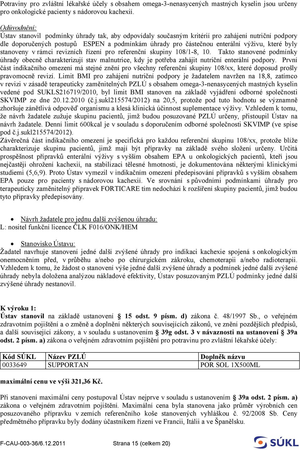 byly stanoveny vrámci revizních řízení pro referenční skupiny 108/1-8, 10. Takto stanovené podmínky úhrady obecně charakterizují stav malnutrice, kdy je potřeba zahájit nutriční enterální podpory.