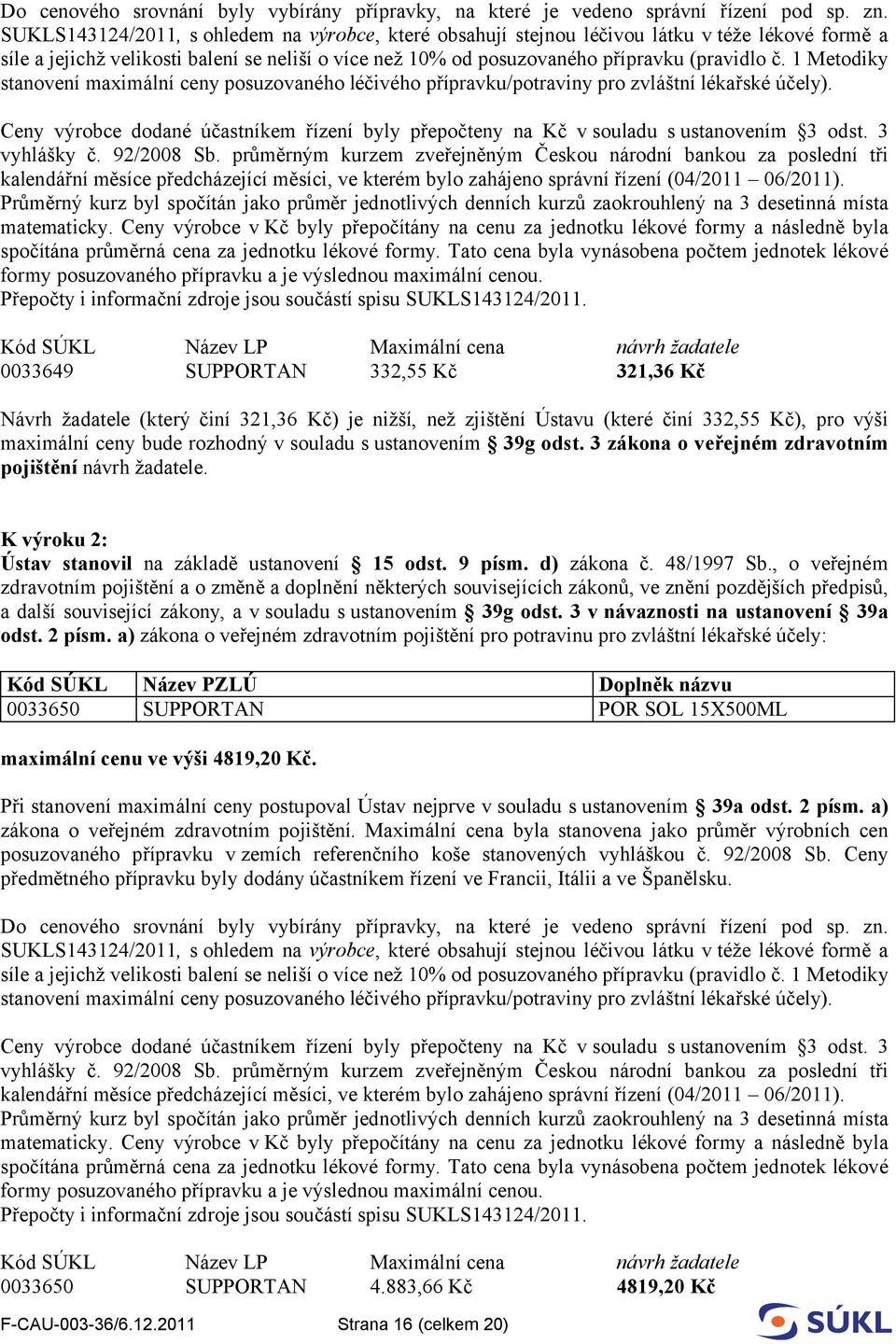 1 Metodiky stanovení maximální ceny posuzovaného léčivého přípravku/potraviny pro zvláštní lékařské účely). Ceny výrobce dodané účastníkem řízení byly přepočteny na Kč v souladu s ustanovením 3 odst.