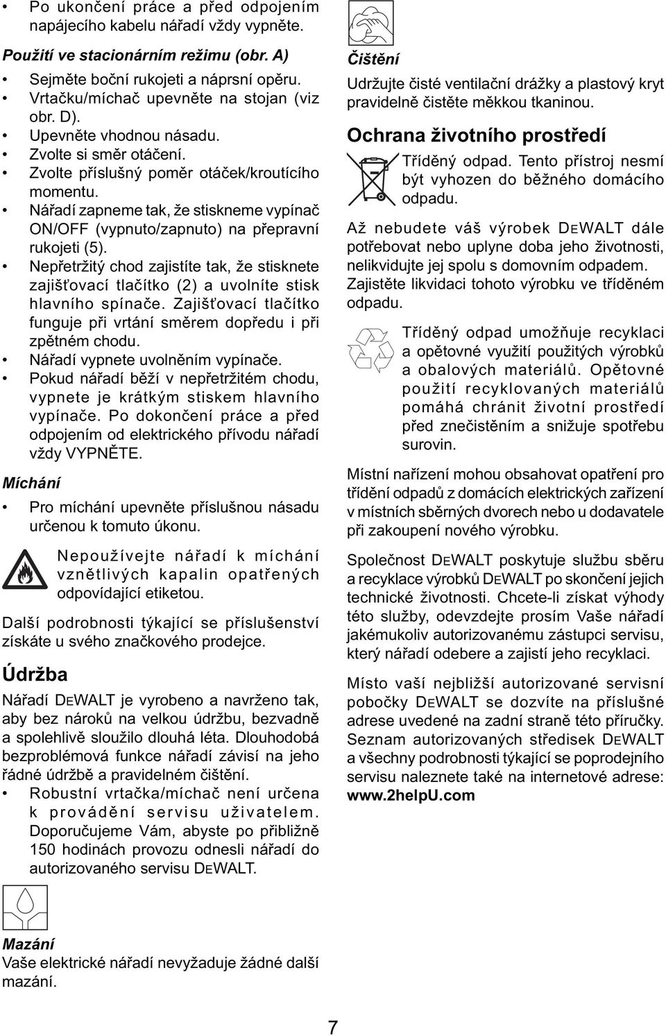 Nepřetržitý chod zajistíte tak, že stisknete zajišťovací tlačítko (2) a uvolníte stisk hlavního spínače. Zajišťovací tlačítko funguje při vrtání směrem dopředu i při zpětném chodu.