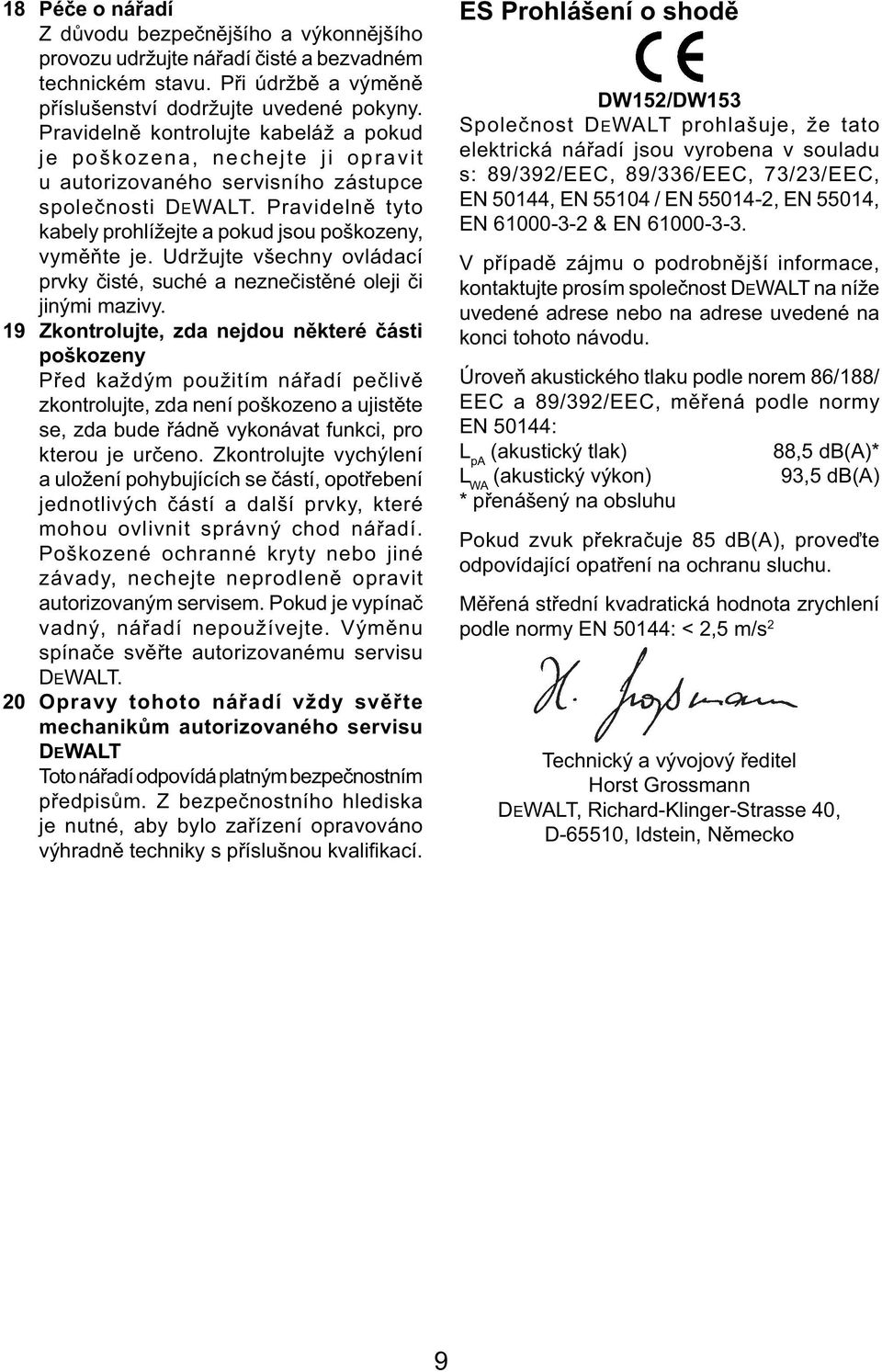 Udržujte všechny ovládací prvky čisté, suché a neznečistěné oleji či jinými mazivy.