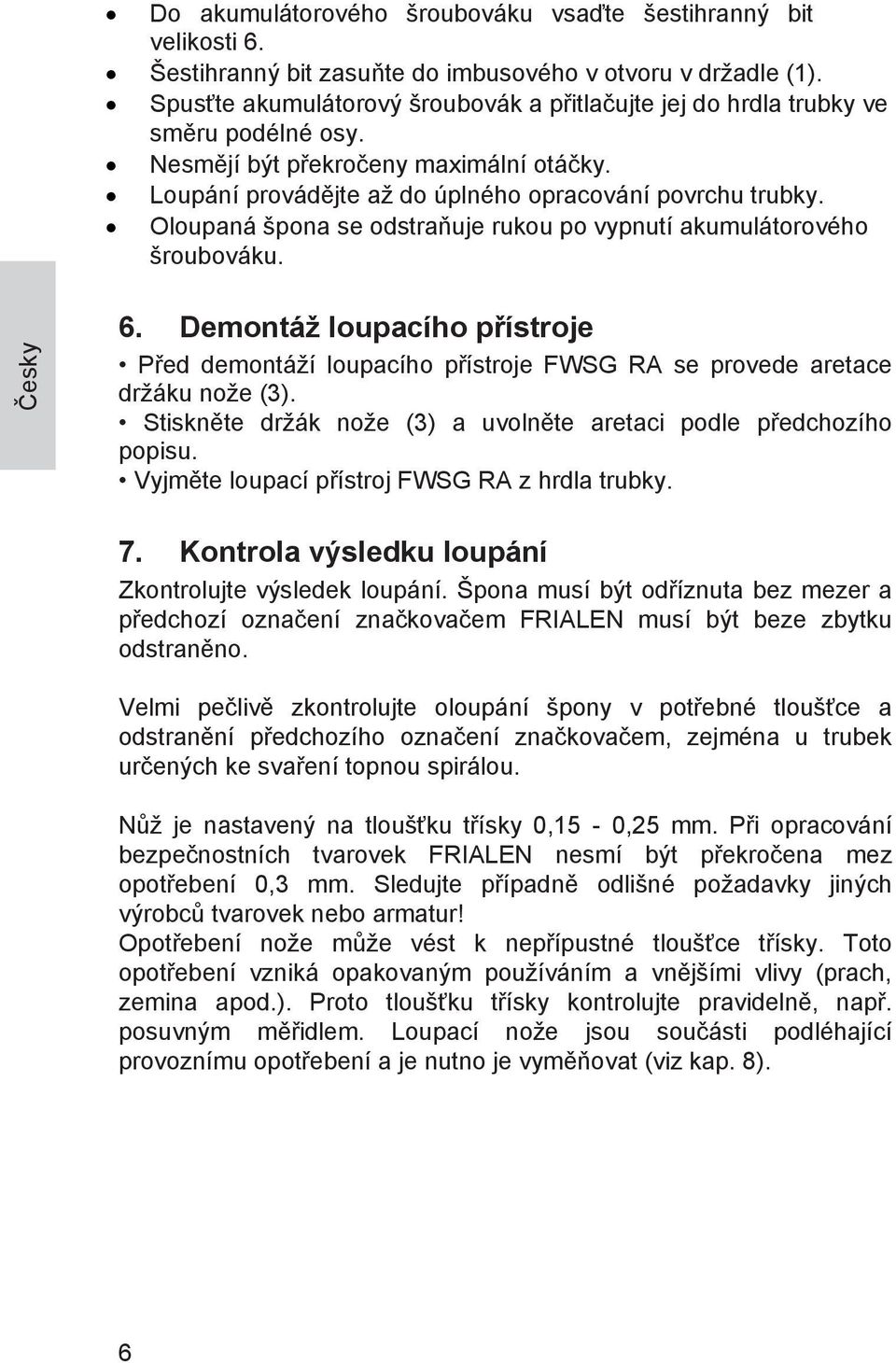 Oloupaná špona se odstraňuje rukou po vypnutí akumulátorového šroubováku. 6. Demontáž loupacího přístroje Před demontáží loupacího přístroje FWSG RA se provede aretace držáku nože (3).