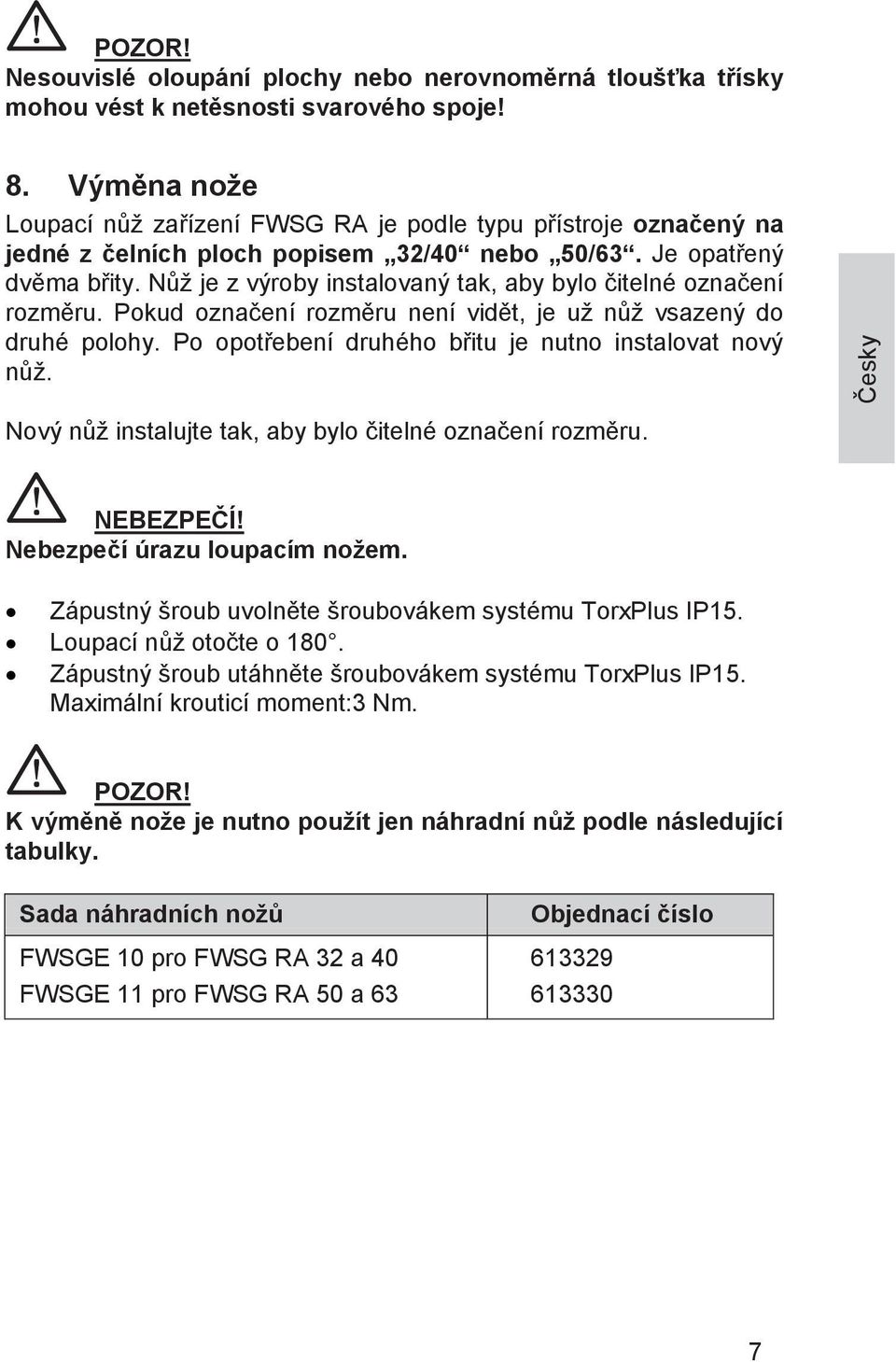 Nůž je z výroby instalovaný tak, aby bylo čitelné označení rozměru. Pokud označení rozměru není vidět, je už nůž vsazený do druhé polohy. Po opotřebení druhého břitu je nutno instalovat nový nůž.