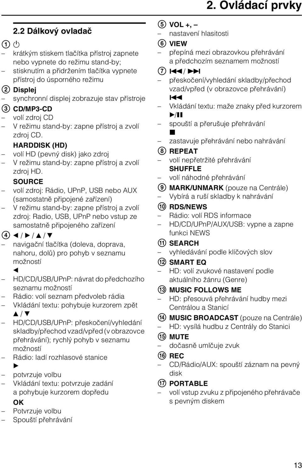 zobrazuje stav přístroje C CD/MP3-CD volí zdroj CD V režimu stand-by: zapne přístroj a zvolí zdroj CD. HARDDISK (HD) volí HD (pevný disk) jako zdroj V režimu stand-by: zapne přístroj a zvolí zdroj HD.