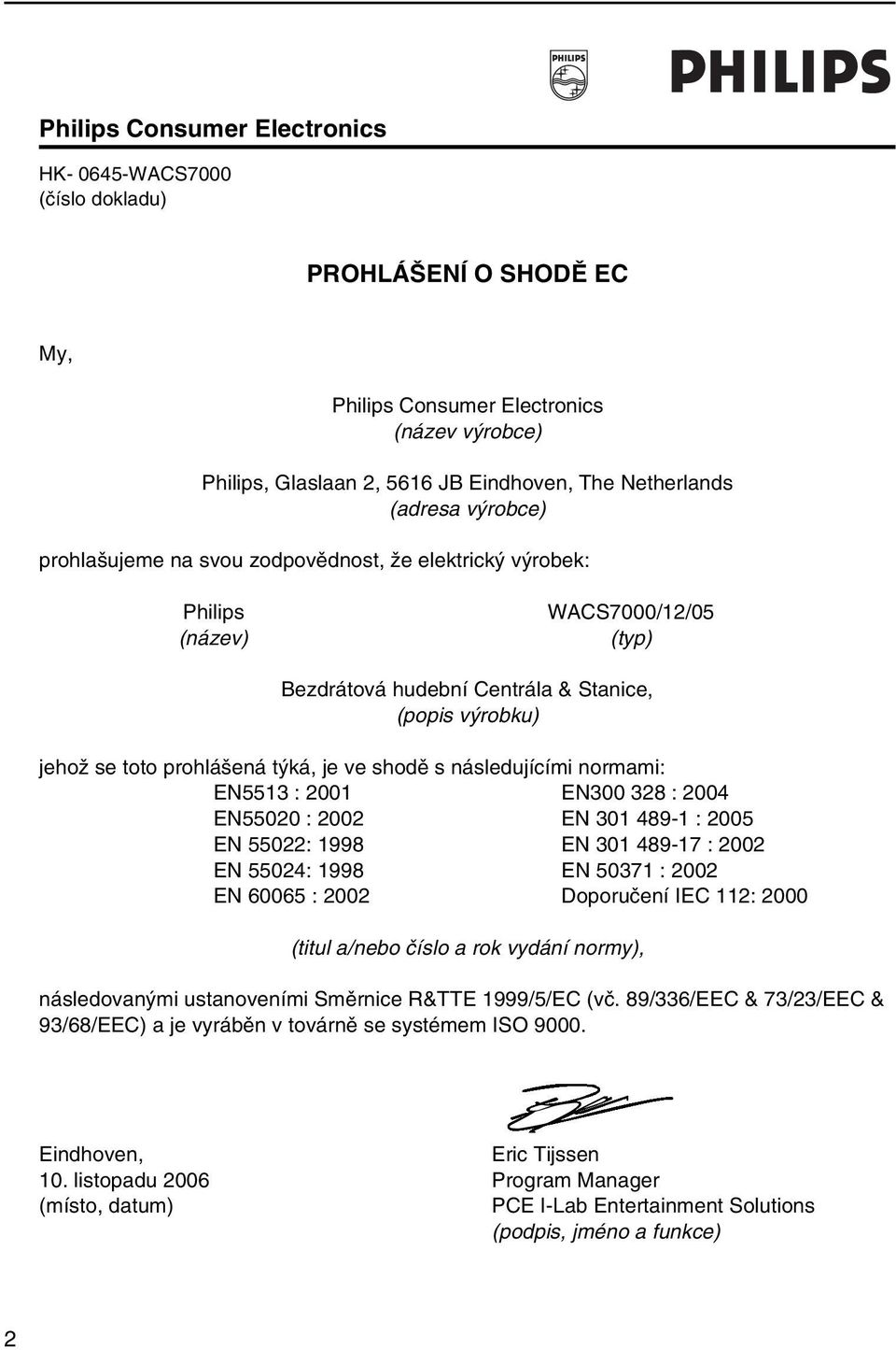 shodě s následujícími normami: EN5513 : 2001 EN300 328 : 2004 EN55020 : 2002 EN 301 489-1 : 2005 EN 55022: 1998 EN 301 489-17 : 2002 EN 55024: 1998 EN 50371 : 2002 EN 60065 : 2002 Doporučení IEC 112:
