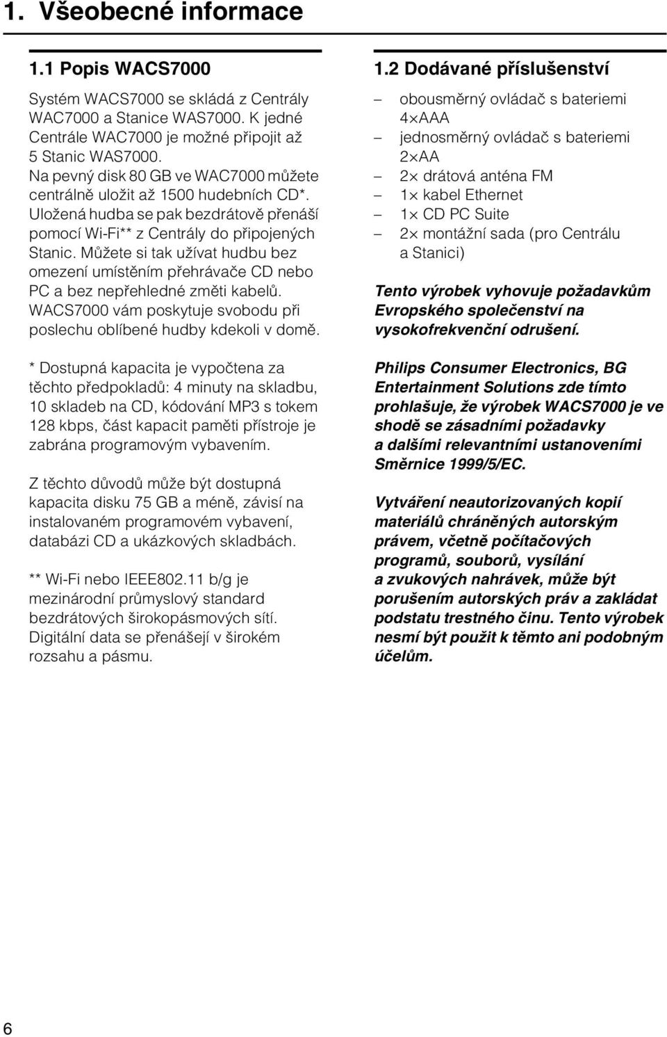 Můžete si tak užívat hudbu bez omezení umístěním přehrávače CD nebo PC a bez nepřehledné změti kabelů. WACS7000 vám poskytuje svobodu při poslechu oblíbené hudby kdekoli v domě.