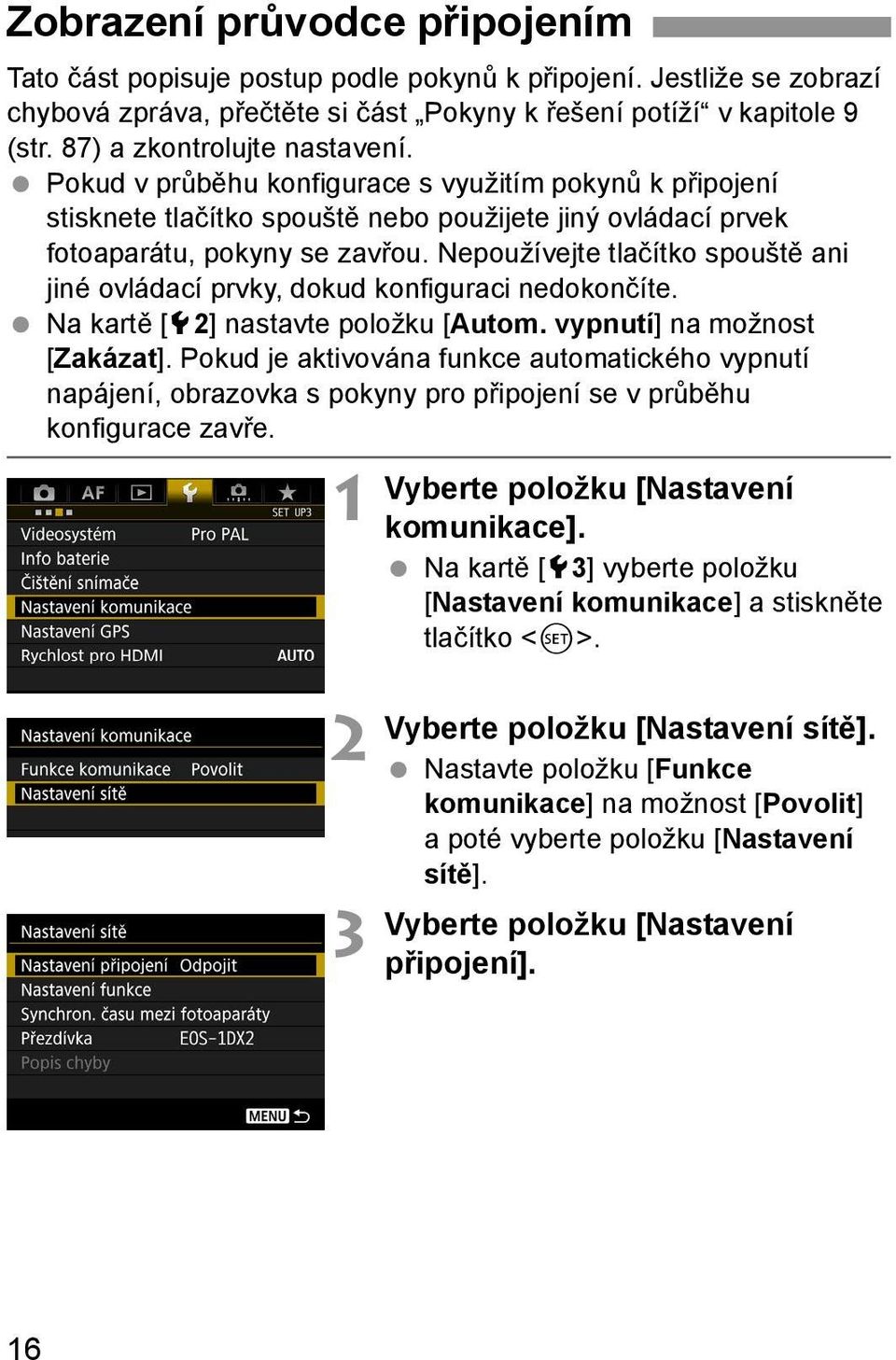 Nepoužívejte tlačítko spouště ani jiné ovládací prvky, dokud konfiguraci nedokončíte. Na kartě [52] nastavte položku [Autom. vypnutí] na možnost [Zakázat].