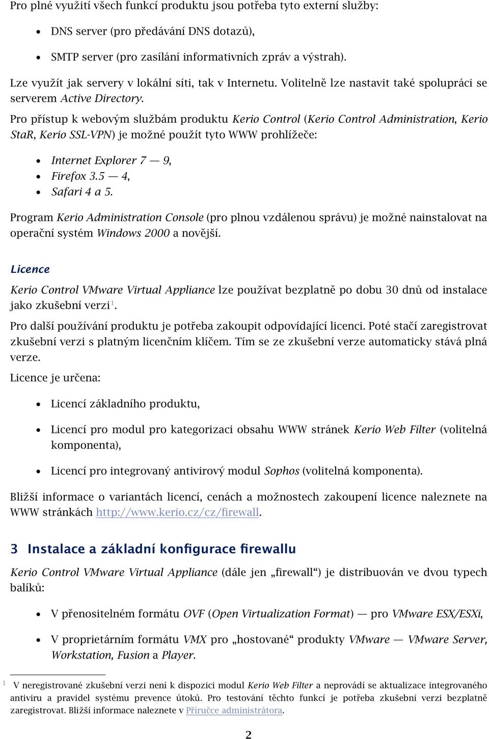 Pro přístup k webovým službám produktu Kerio Control (Kerio Control Administration, Kerio StaR, Kerio SSL-VPN ) je možné použít tyto WWW prohlížeče: Internet Explorer 7 9, Firefox 3.5 4, Safari 4 a 5.