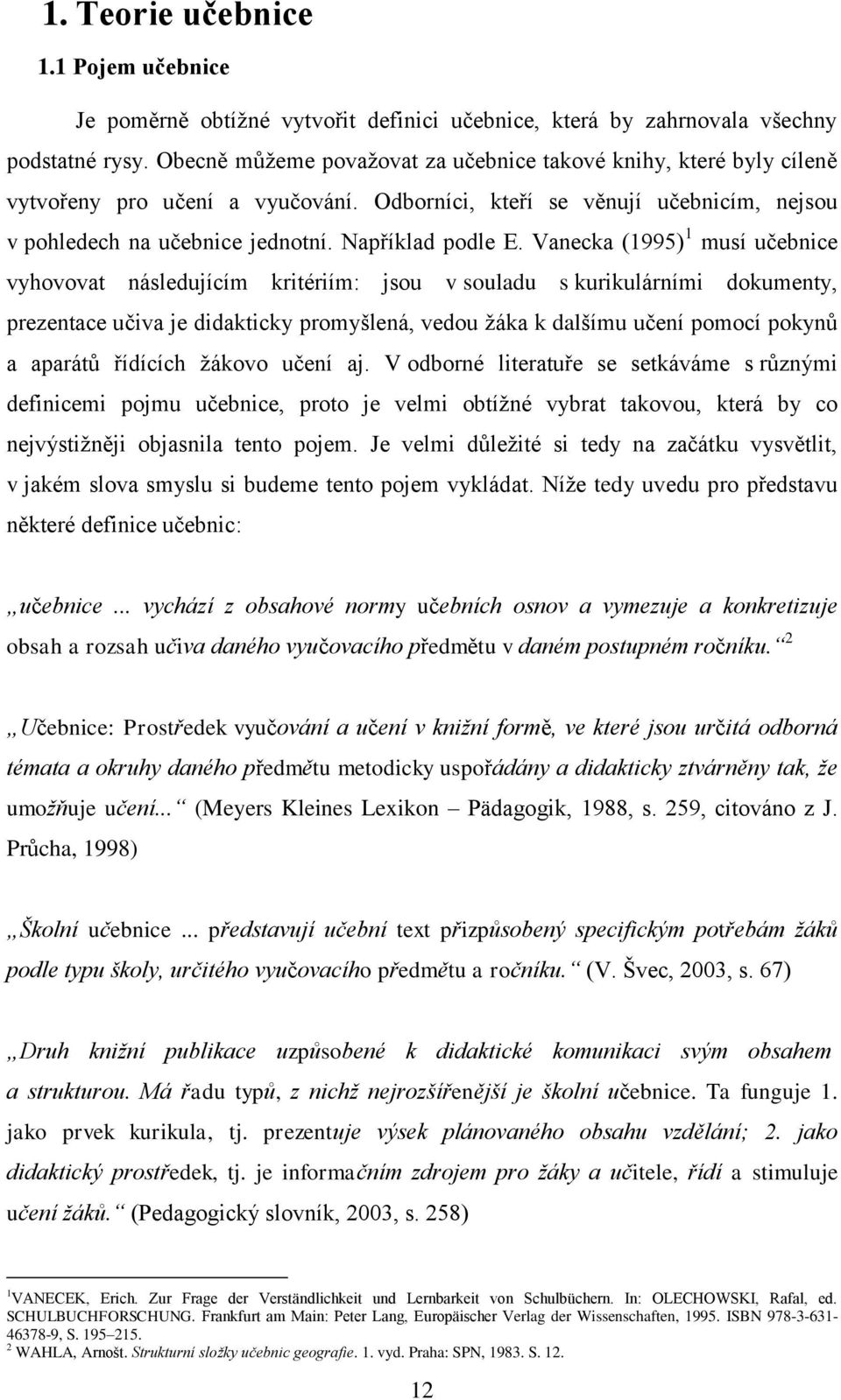 Vanecka (1995) 1 musí učebnice vyhovovat následujícím kritériím: jsou v souladu s kurikulárními dokumenty, prezentace učiva je didakticky promyšlená, vedou žáka k dalšímu učení pomocí pokynů a