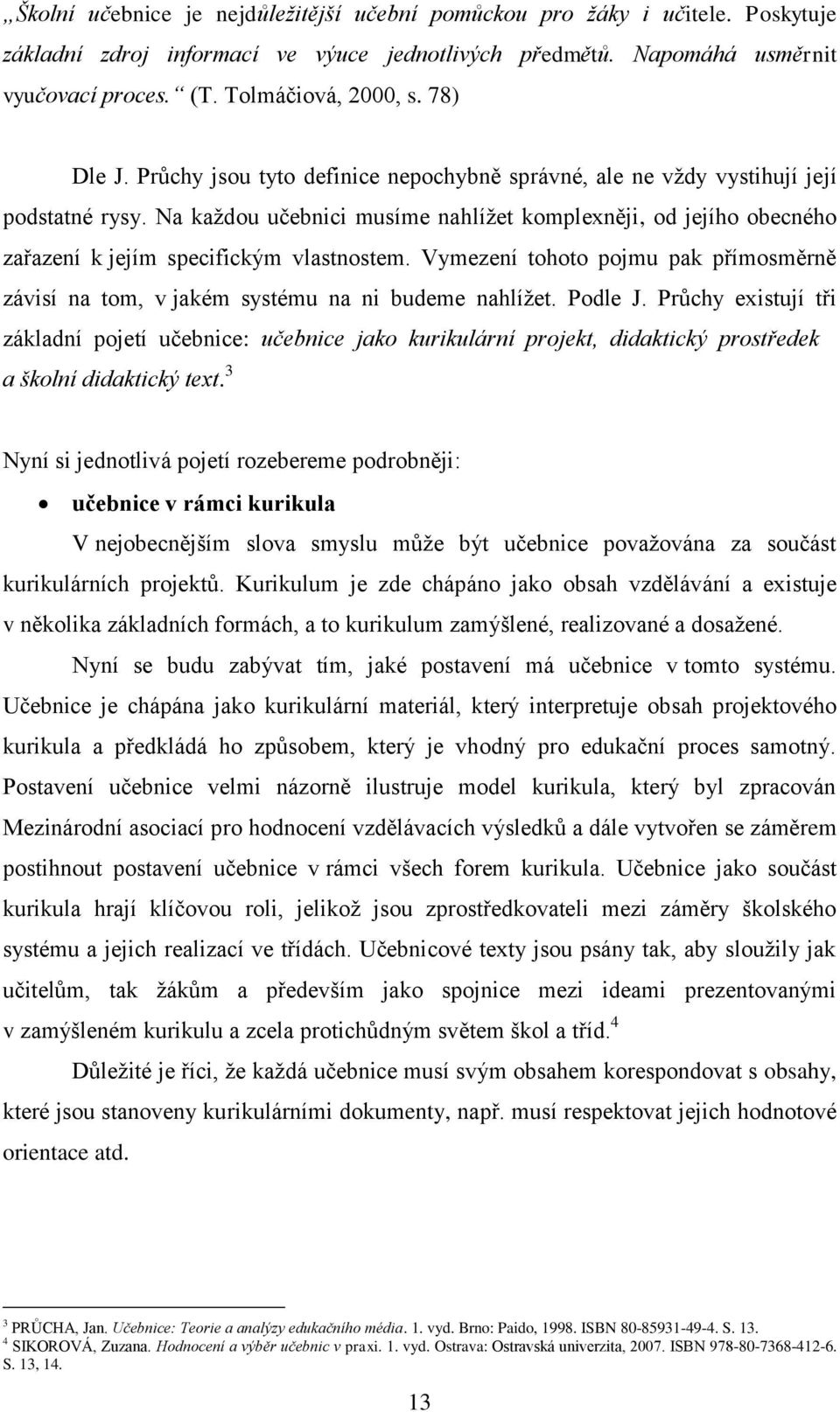 Na každou učebnici musíme nahlížet komplexněji, od jejího obecného zařazení k jejím specifickým vlastnostem. Vymezení tohoto pojmu pak přímosměrně závisí na tom, v jakém systému na ni budeme nahlížet.