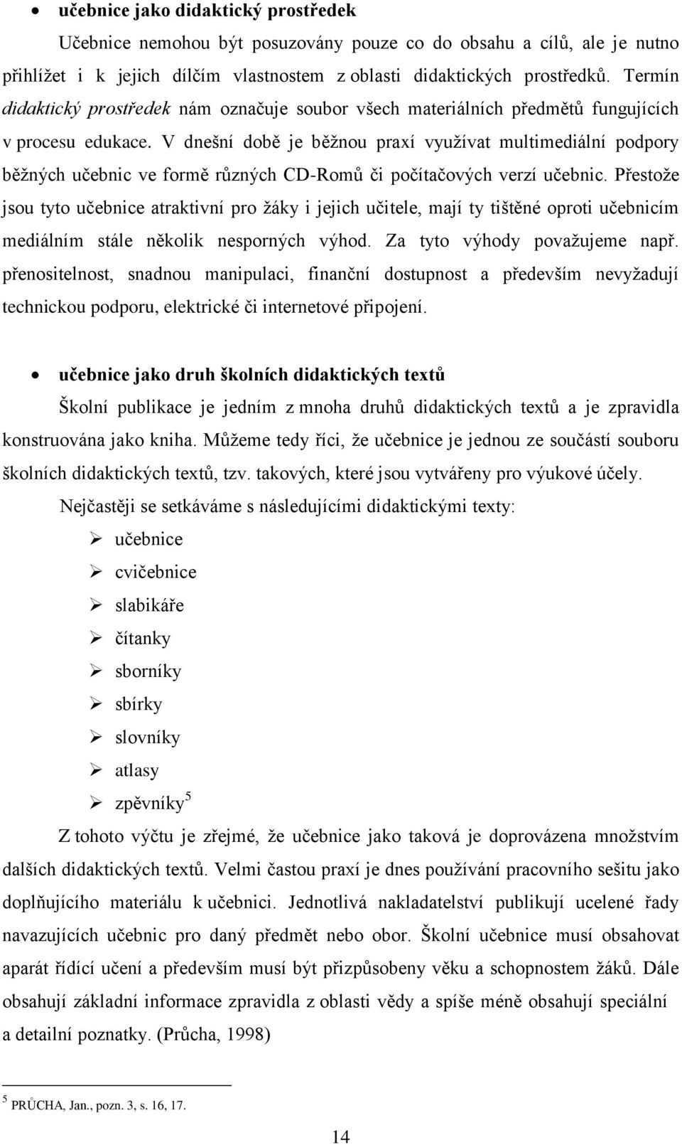 V dnešní době je běžnou praxí využívat multimediální podpory běžných učebnic ve formě různých CD-Romů či počítačových verzí učebnic.