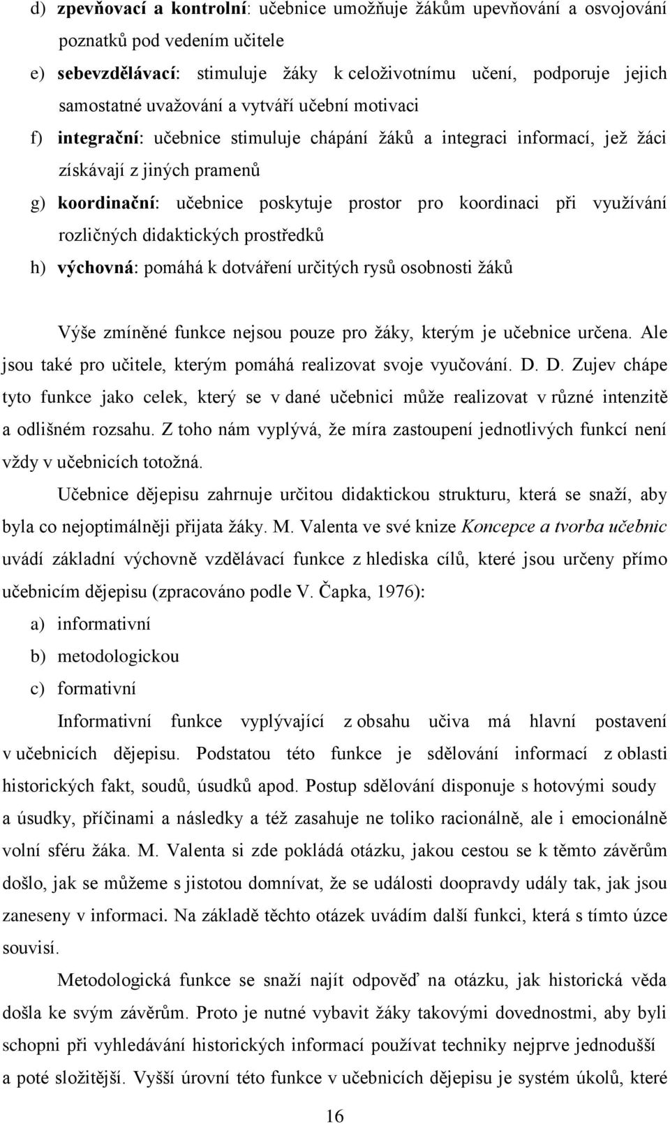 využívání rozličných didaktických prostředků h) výchovná: pomáhá k dotváření určitých rysů osobnosti žáků Výše zmíněné funkce nejsou pouze pro žáky, kterým je učebnice určena.