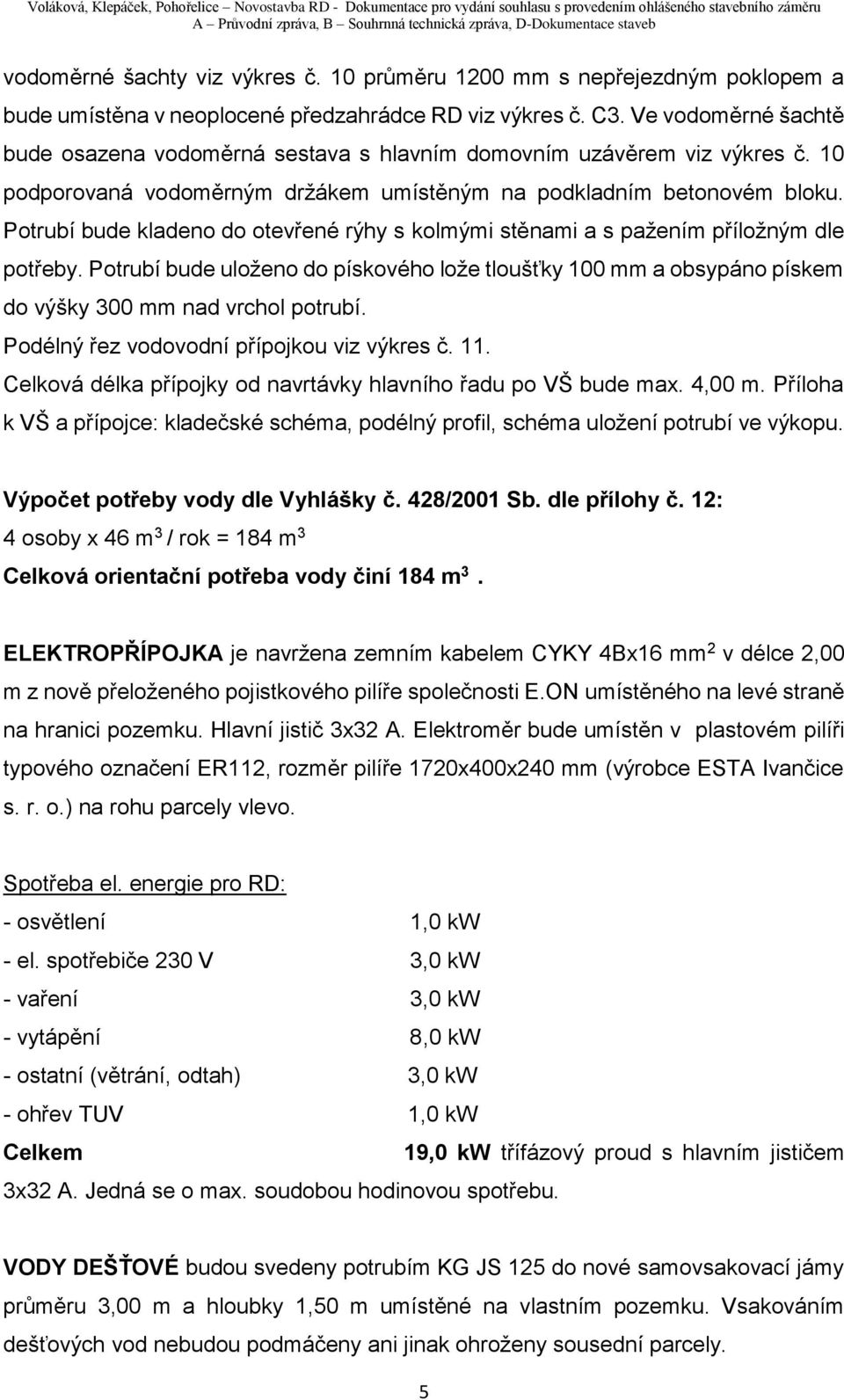 Potrubí bude kladeno do otevřené rýhy s kolmými stěnami a s pažením příložným dle potřeby. Potrubí bude uloženo do pískového lože tloušťky 100 mm a obsypáno pískem do výšky 300 mm nad vrchol potrubí.