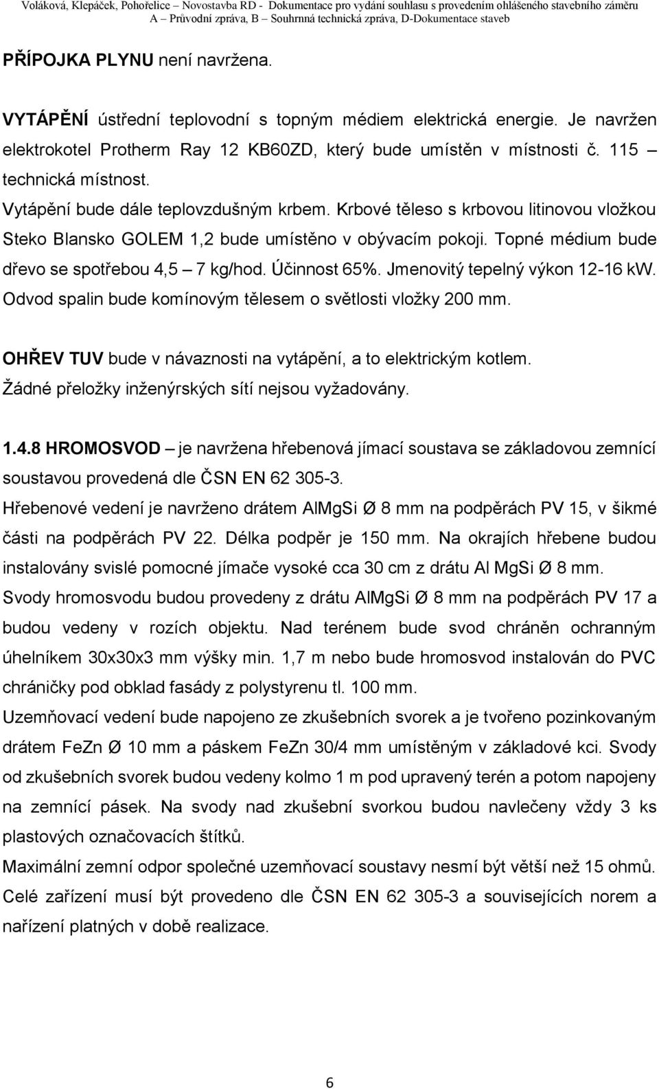 Účinnost 65%. Jmenovitý tepelný výkon 12-16 kw. Odvod spalin bude komínovým tělesem o světlosti vložky 200 mm. OHŘEV TUV bude v návaznosti na vytápění, a to elektrickým kotlem.