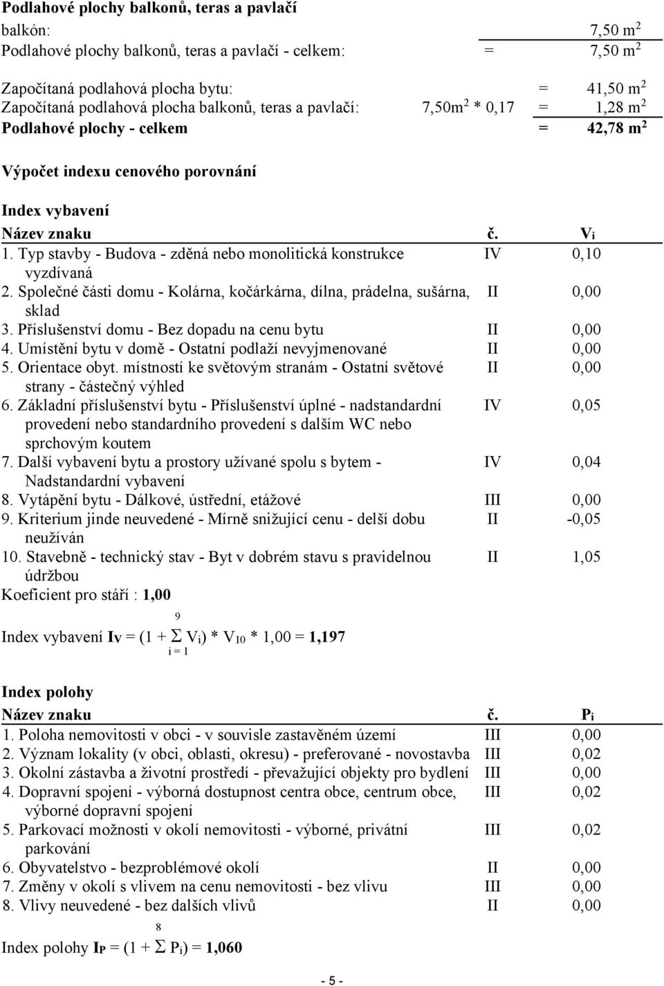 Typ stavby - Budova - zděná nebo monolitická konstrukce vyzdívaná 2. Společné části domu - Kolárna, kočárkárna, dílna, prádelna, sušárna, sklad 3. Příslušenství domu - Bez dopadu na cenu bytu 4.