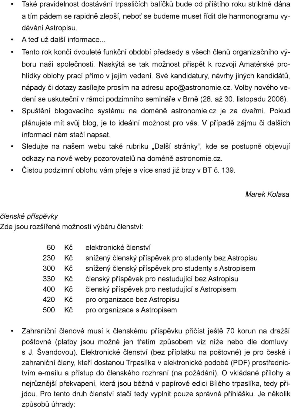 Naskýtá se tak možnost přispět k rozvoji Amatérské prohlídky oblohy prací přímo v jejím vedení. Své kandidatury, návrhy jiných kandidátů, nápady či dotazy zasílejte prosím na adresu apo@astronomie.cz.