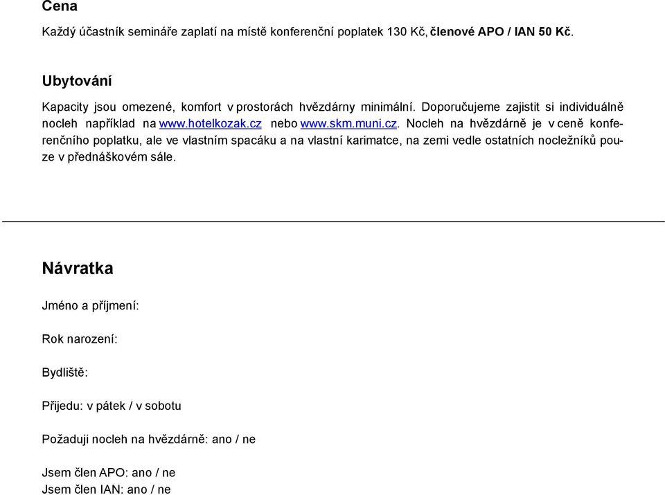 cz nebo www.skm.muni.cz. Nocleh na hvězdárně je v ceně konferenčního poplatku, ale ve vlastním spacáku a na vlastní karimatce, na zemi vedle ostatních