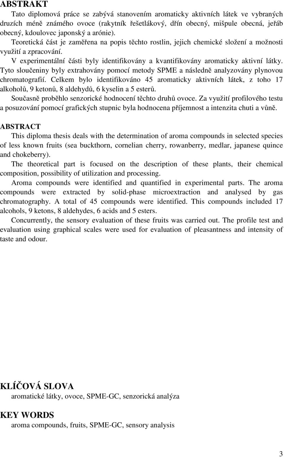 V experimentální části byly identifikovány a kvantifikovány aromaticky aktivní látky. Tyto sloučeniny byly extrahovány pomocí metody SPME a následně analyzovány plynovou chromatografií.
