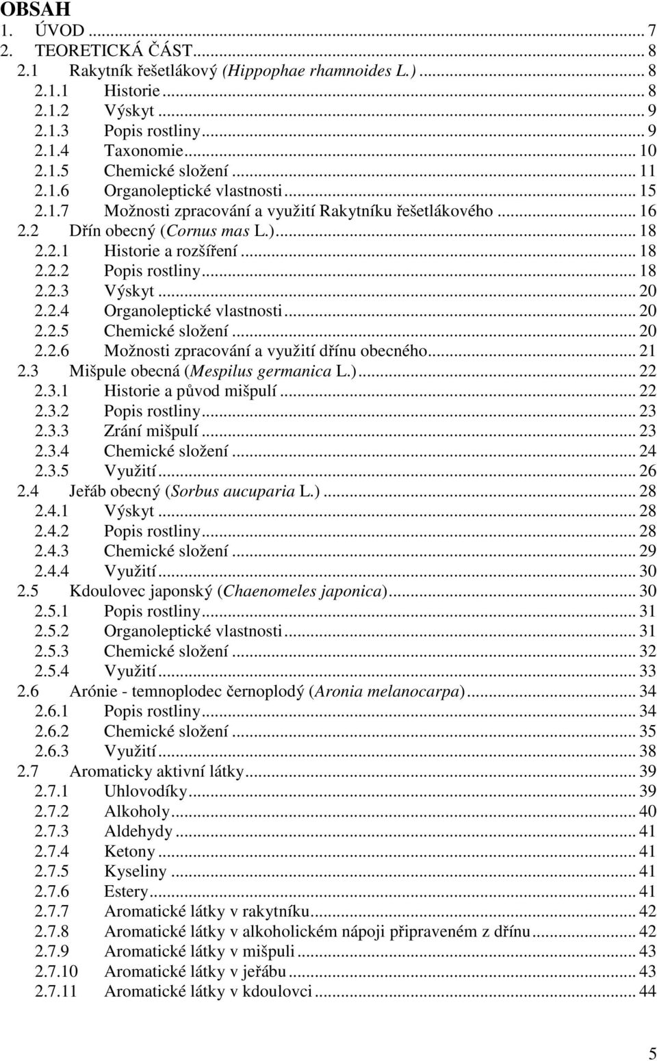 .. 18 2.2.3 Výskyt... 20 2.2.4 Organoleptické vlastnosti... 20 2.2.5 Chemické složení... 20 2.2.6 Možnosti zpracování a využití dřínu obecného... 21 2.3 Mišpule obecná (Mespilus germanica L.)... 22 2.