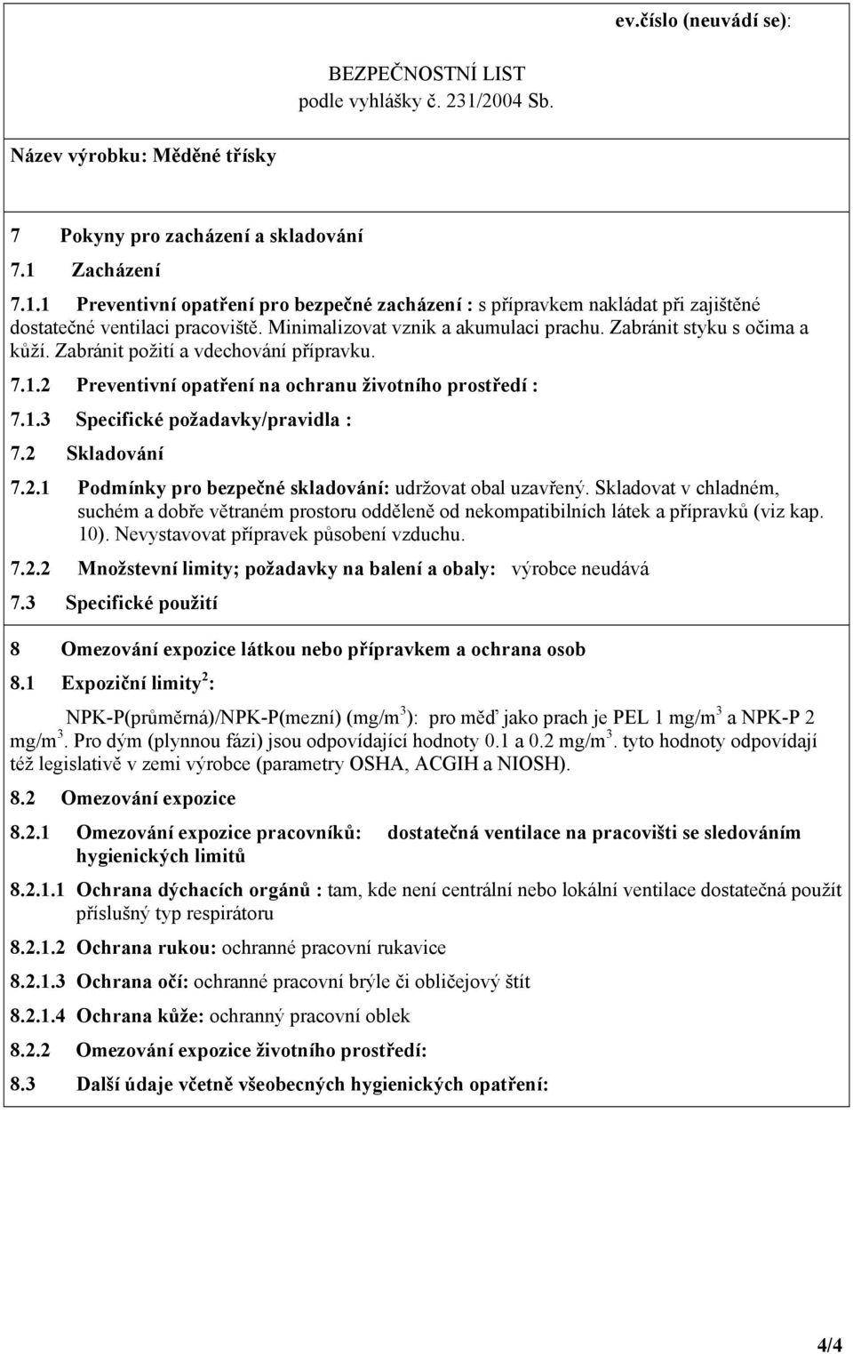 2 Skladování 7.2.1 Podmínky pro bezpečné skladování: udržovat obal uzavřený. Skladovat v chladném, suchém a dobře větraném prostoru odděleně od nekompatibilních látek a přípravků (viz kap. 10).