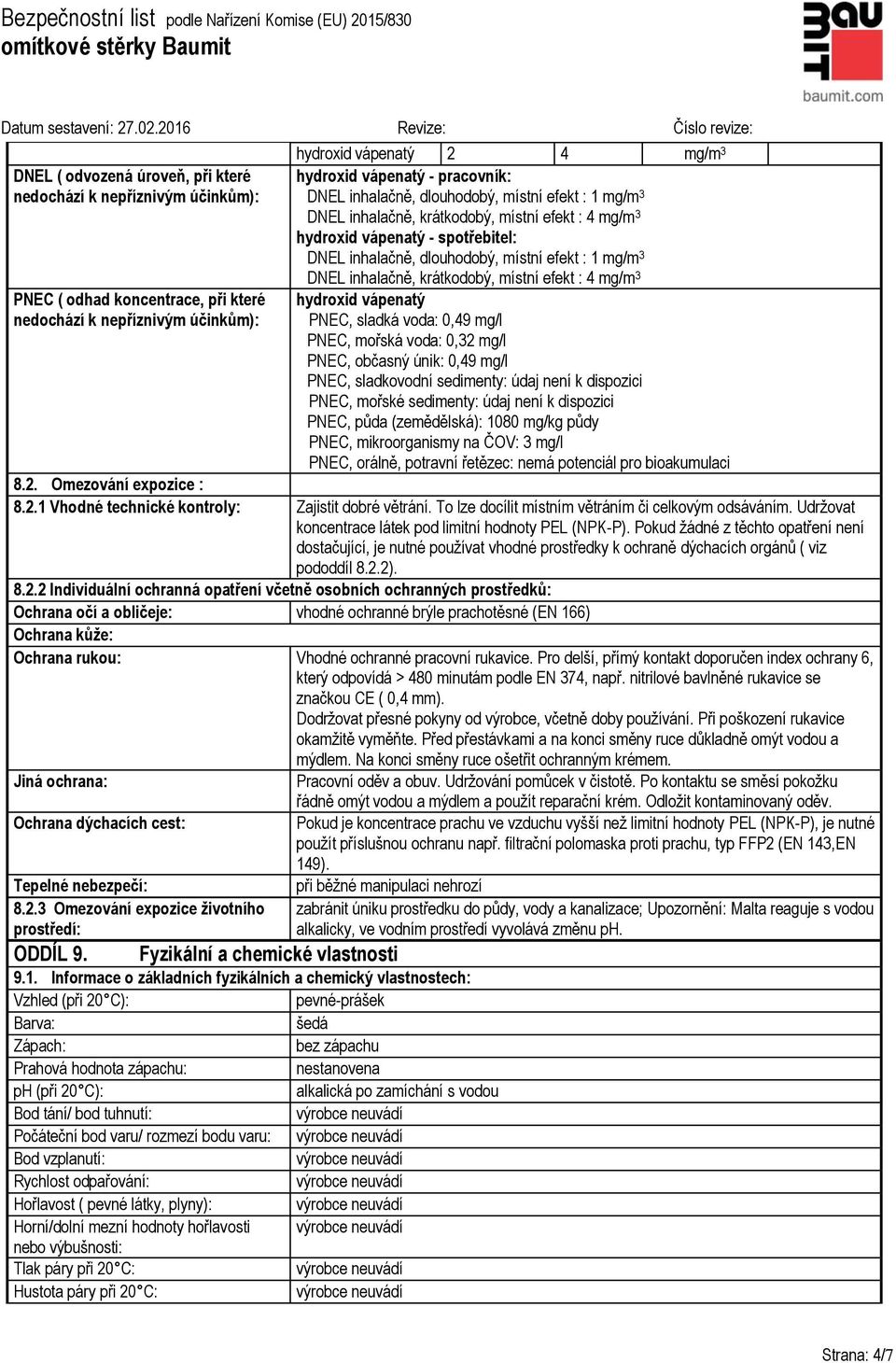 inhalačně, krátkodobý, místní efekt : 4 mg/m 3 hydroxid vápenatý PNEC, sladká voda: 0,49 mg/l PNEC, mořská voda: 0,32 mg/l PNEC, občasný únik: 0,49 mg/l PNEC, sladkovodní sedimenty: údaj není k