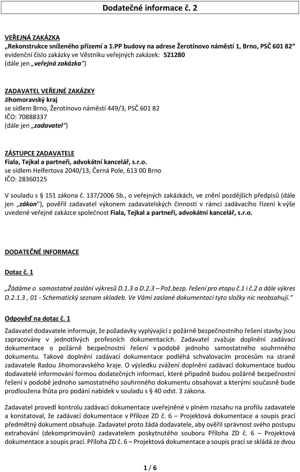 sídlem Brno, Žerotínovo náměstí 449/3, PSČ 601 82 IČO: 70888337 (dále jen zadavatel ) ZÁSTUPCE ZADAVATELE Fiala, Tejkal a partneři, advokátní kancelář, s.r.o. se sídlem Helfertova 2040/13, Černá Pole, 613 00 Brno IČO: 28360125 V souladu s 151 zákona č.