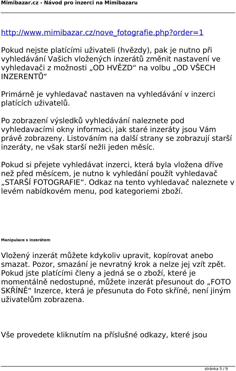 vyhledavač nastaven na vyhledávání v inzerci platících uživatelů. Po zobrazení výsledků vyhledávání naleznete pod vyhledavacími okny informaci, jak staré inzeráty jsou Vám právě zobrazeny.
