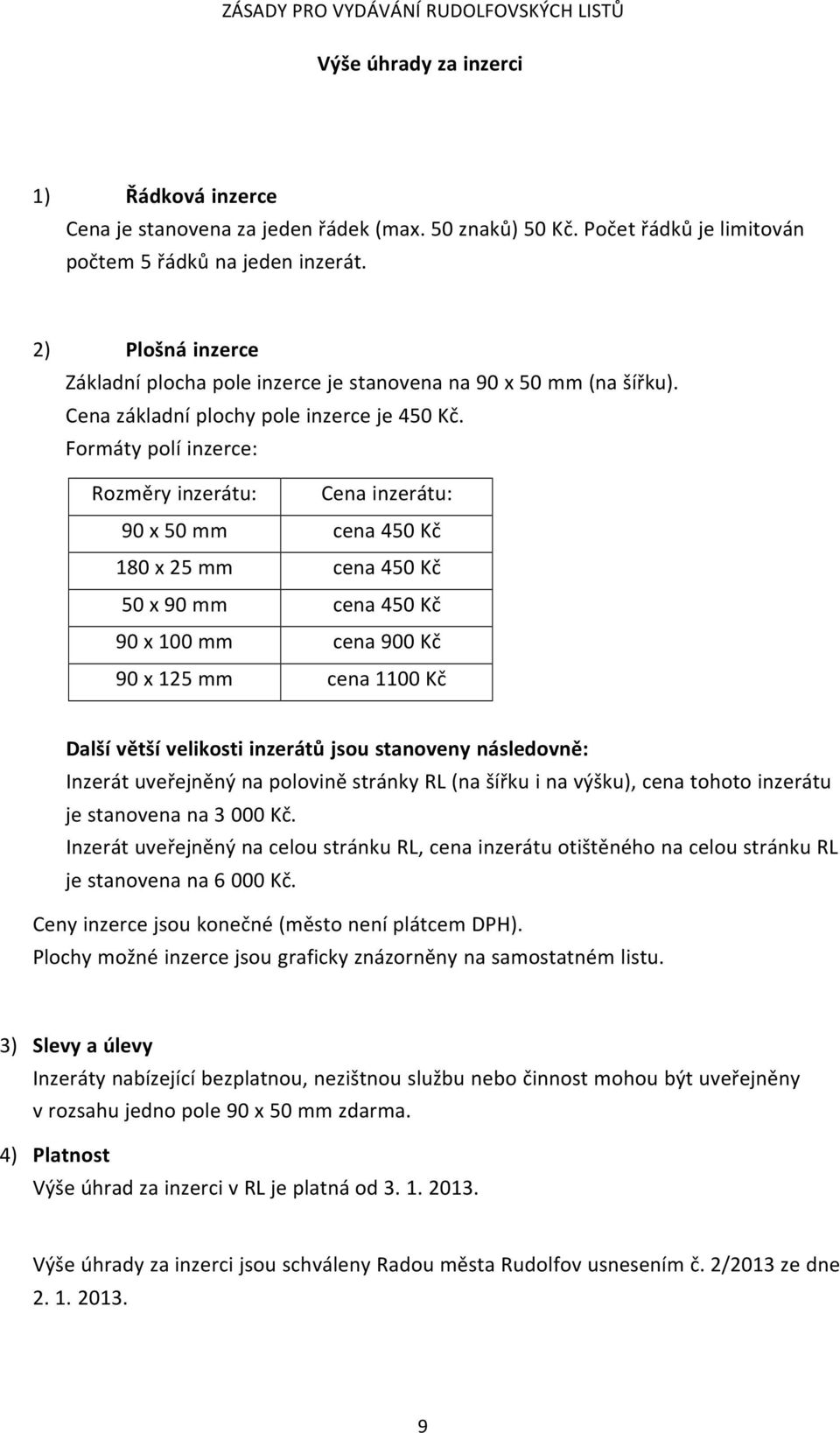 Formáty polí inzerce: Rozměry inzerátu: Cena inzerátu: 90 x 50 mm cena 450 Kč 180 x 25 mm cena 450 Kč 50 x 90 mm cena 450 Kč 90 x 100 mm cena 900 Kč 90 x 125 mm cena 1100 Kč Další větší velikosti