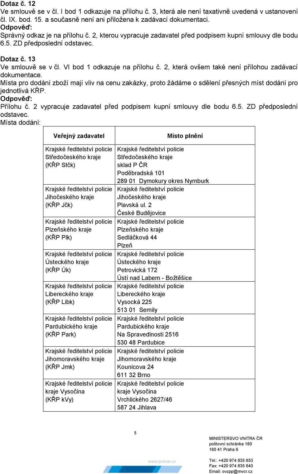 2, která ovšem také není přílohou zadávací dokumentace. Místa pro dodání zboží mají vliv na cenu zakázky, proto žádáme o sdělení přesných míst dodání pro jednotlivá KŘP. Přílohu č.