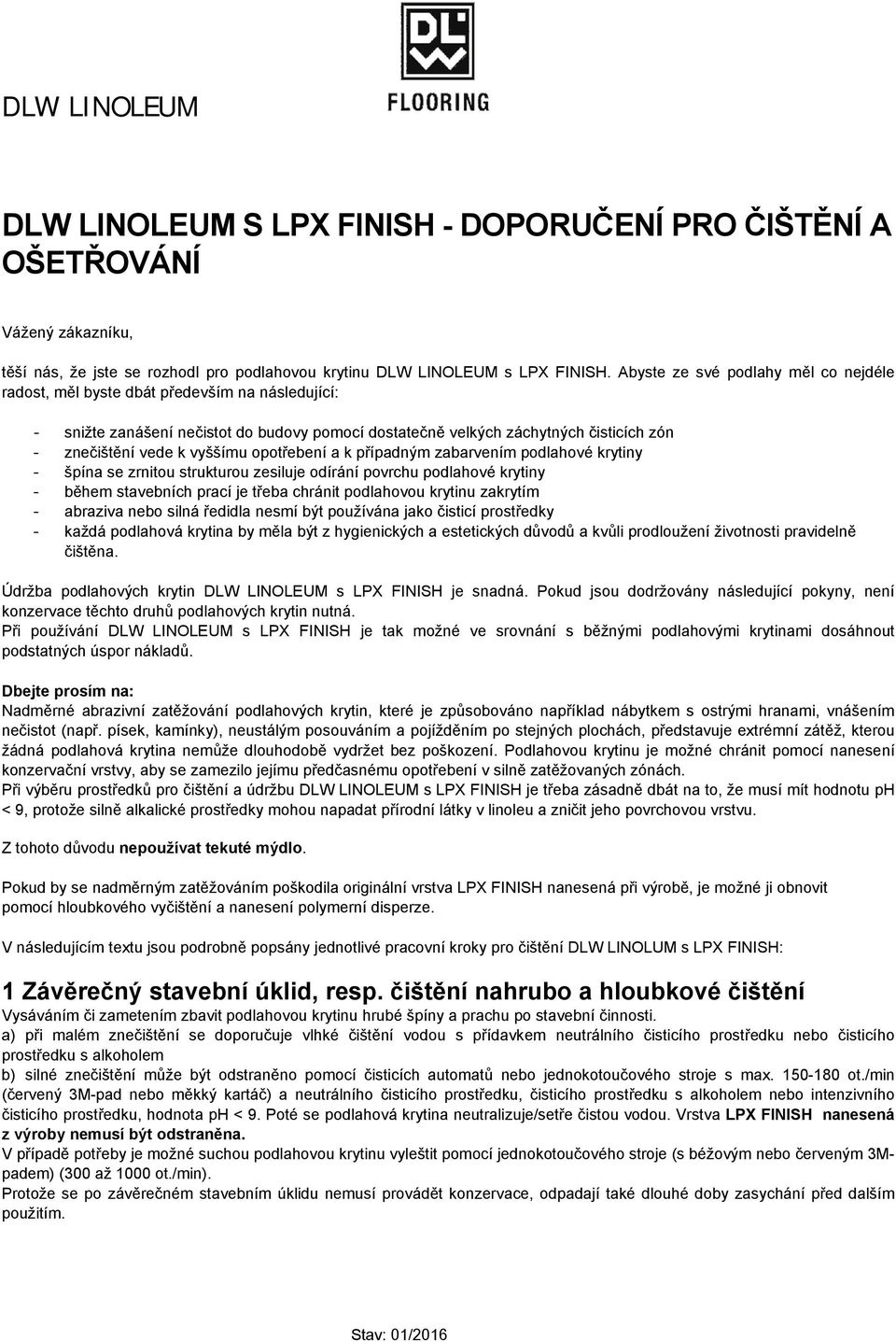 vyššímu opotřebení a k případným zabarvením podlahové krytiny - špína se zrnitou strukturou zesiluje odírání povrchu podlahové krytiny - během stavebních prací je třeba chránit podlahovou krytinu