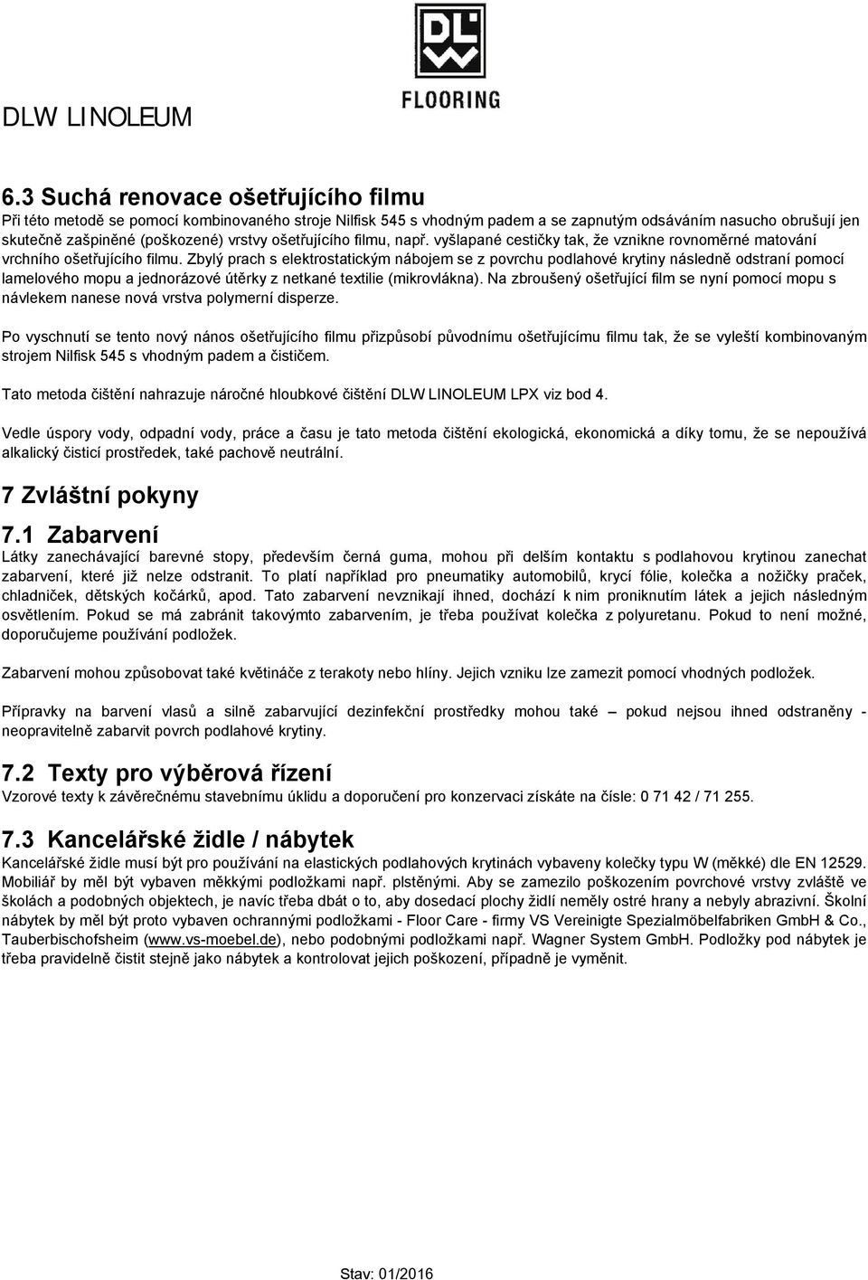 Zbylý prach s elektrostatickým nábojem se z povrchu podlahové krytiny následně odstraní pomocí lamelového mopu a jednorázové útěrky z netkané textilie (mikrovlákna).