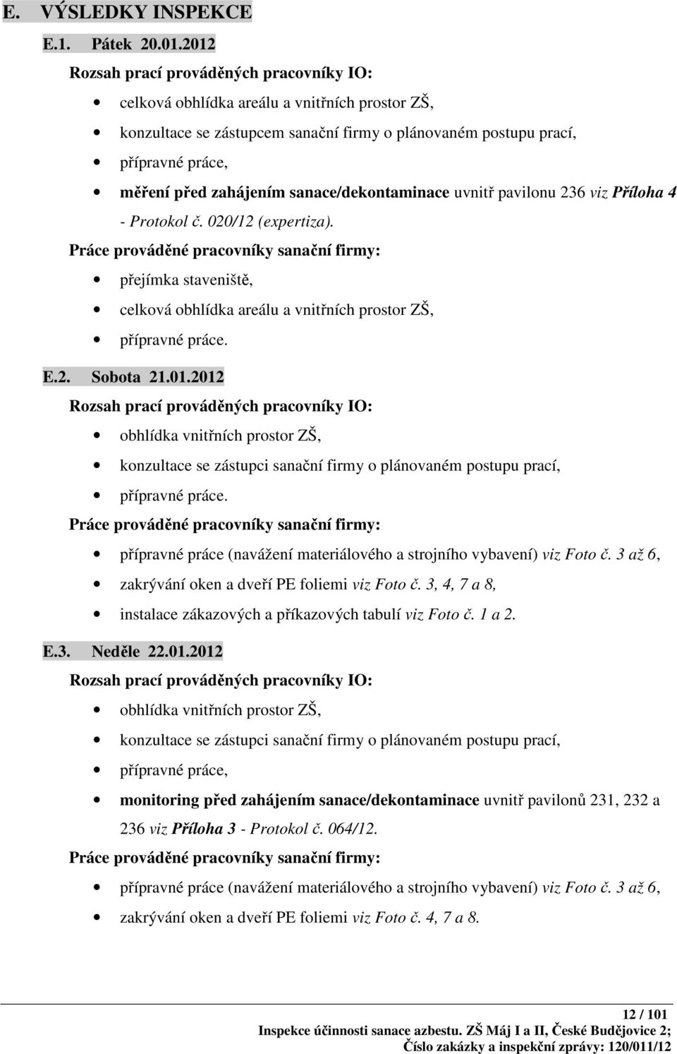 sanace/dekontaminace uvnitř pavilonu 236 viz Příloha 4 - Protokol č. 020/12 (expertiza).