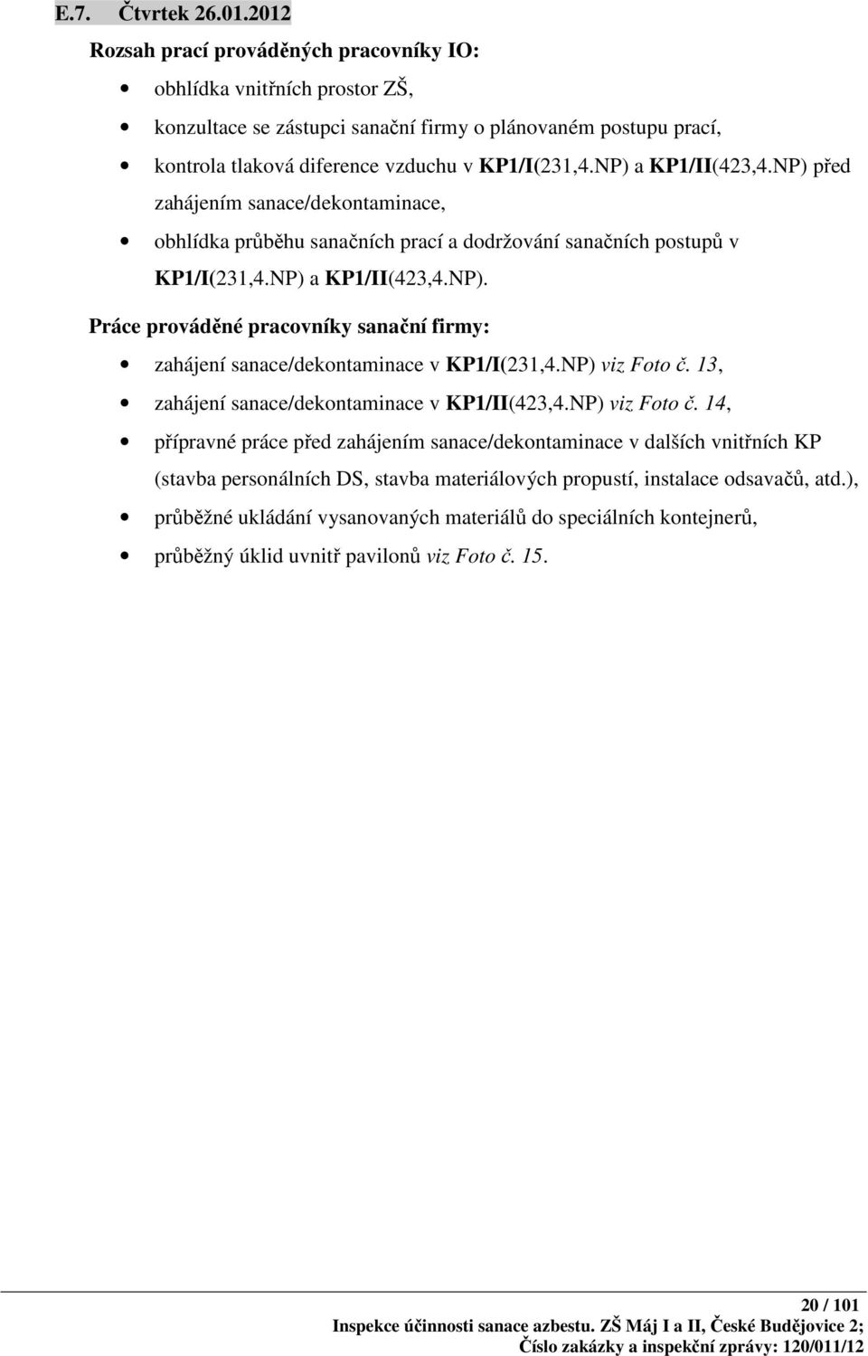 NP) a KP1/II(423,4.NP) před zahájením sanace/dekontaminace, obhlídka průběhu sanačních prací a dodržování sanačních postupů v KP1/I(231,4.NP) a KP1/II(423,4.NP). Práce prováděné pracovníky sanační firmy: zahájení sanace/dekontaminace v KP1/I(231,4.