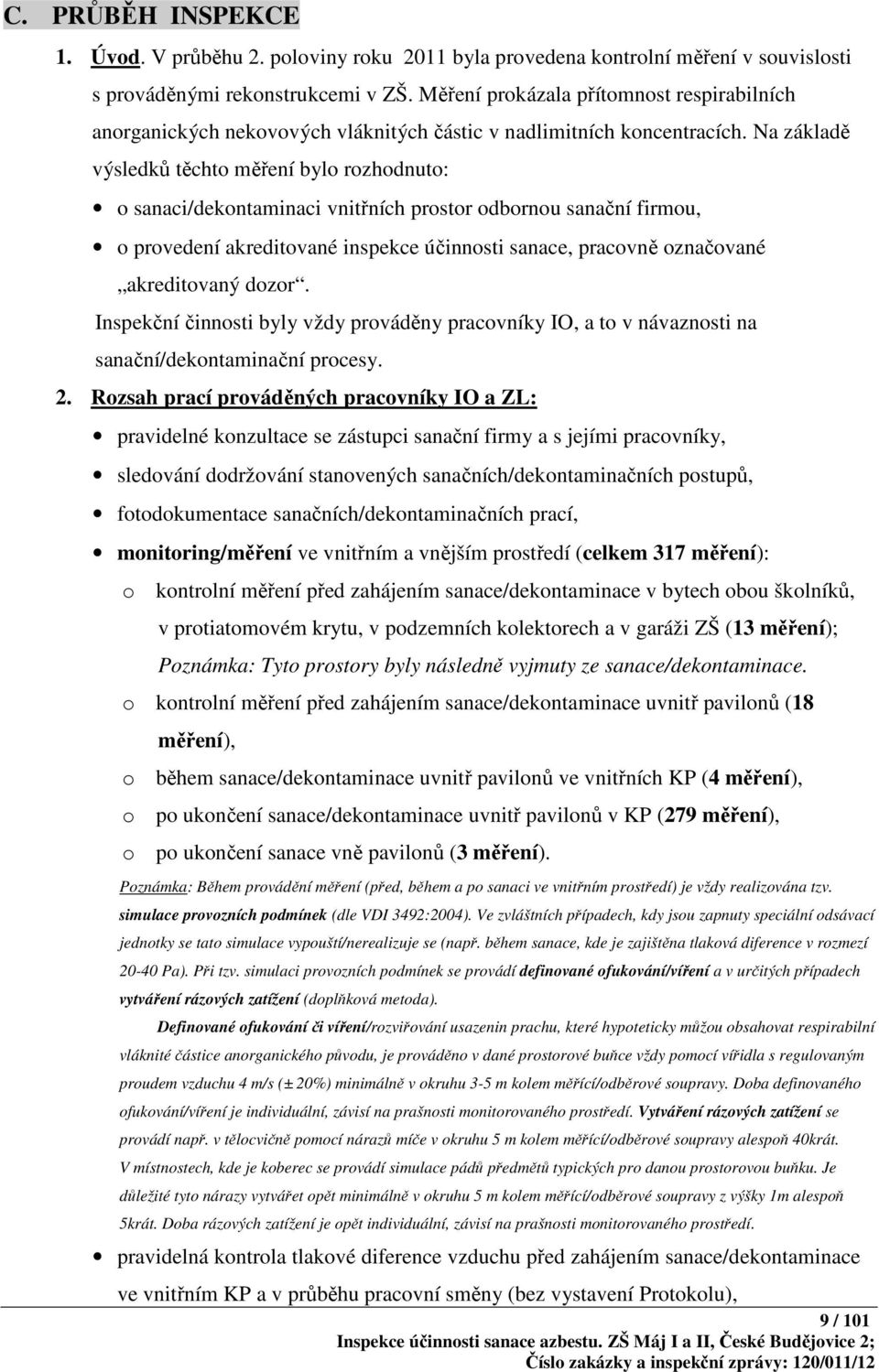 Na základě výsledků těchto měření bylo rozhodnuto: o sanaci/dekontaminaci vnitřních prostor odbornou sanační firmou, o provedení akreditované inspekce účinnosti sanace, pracovně označované