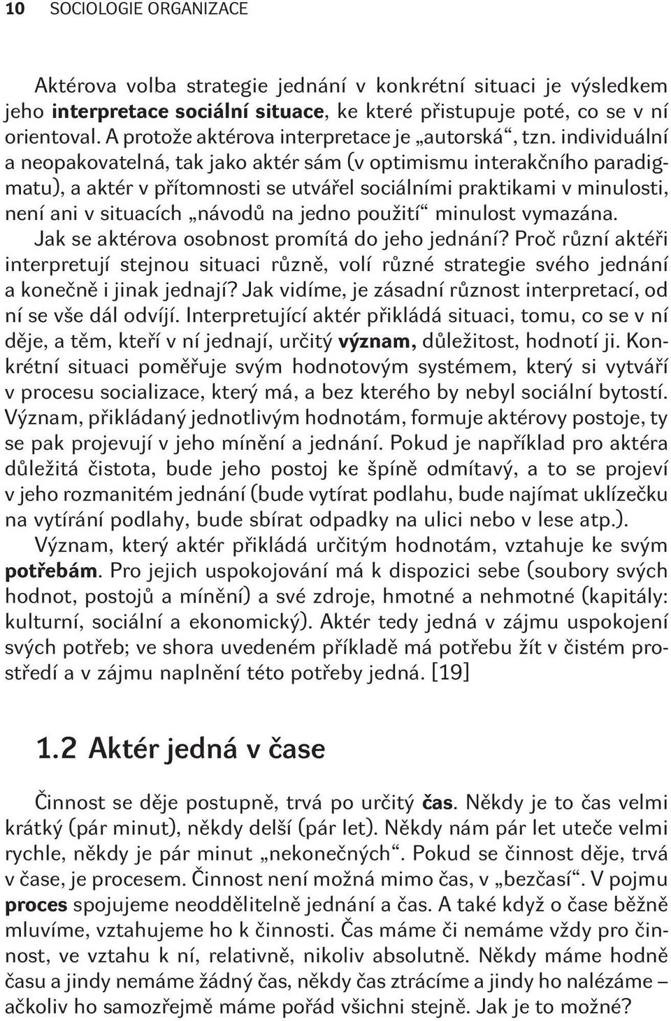 individuální a neopakovatelná, tak jako aktér sám (v optimismu interakèního paradigmatu), a aktér v pøítomnosti se utváøel sociálními praktikami v minulosti, není ani v situacích návodù na jedno