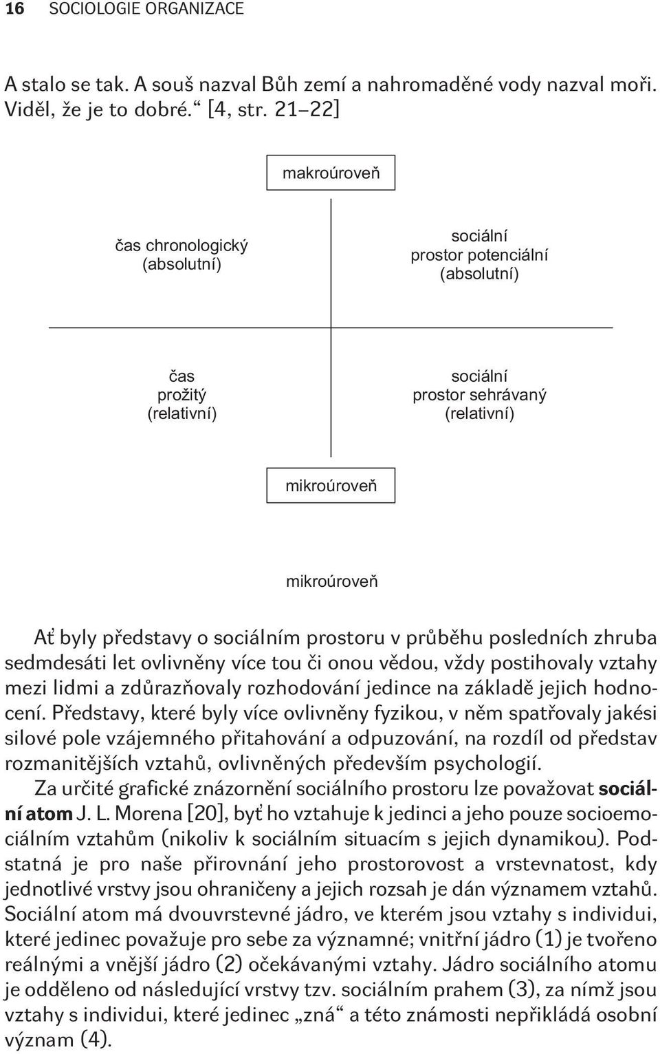 sociálním prostoru v prùbìhu posledních zhruba sedmdesáti let ovlivnìny více tou èi onou vìdou, vždy postihovaly vztahy mezi lidmi a zdùrazòovaly rozhodování jedince na základì jejich hodnocení.