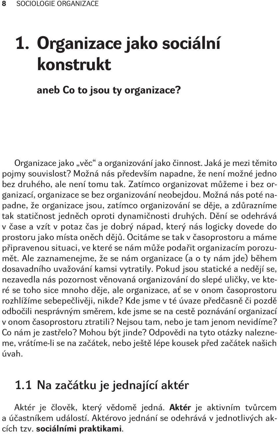 Možná nás poté napadne, že organizace jsou, zatímco organizování se dìje, a zdùrazníme tak statiènost jednìch oproti dynamiènosti druhých.