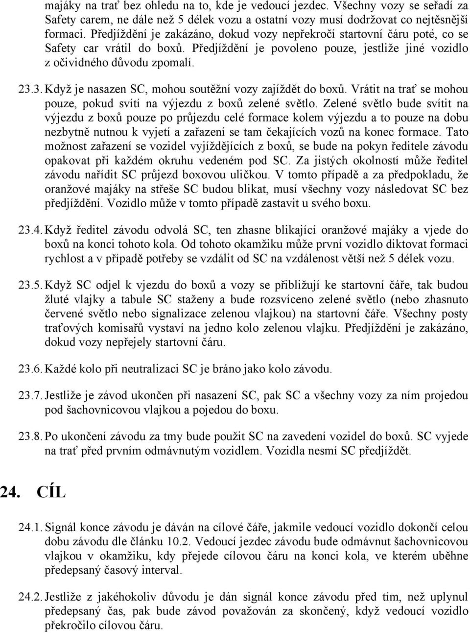 3. Když je nasazen SC, mohou soutěžní vozy zajíždět do boxů. Vrátit na trať se mohou pouze, pokud svítí na výjezdu z boxů zelené světlo.