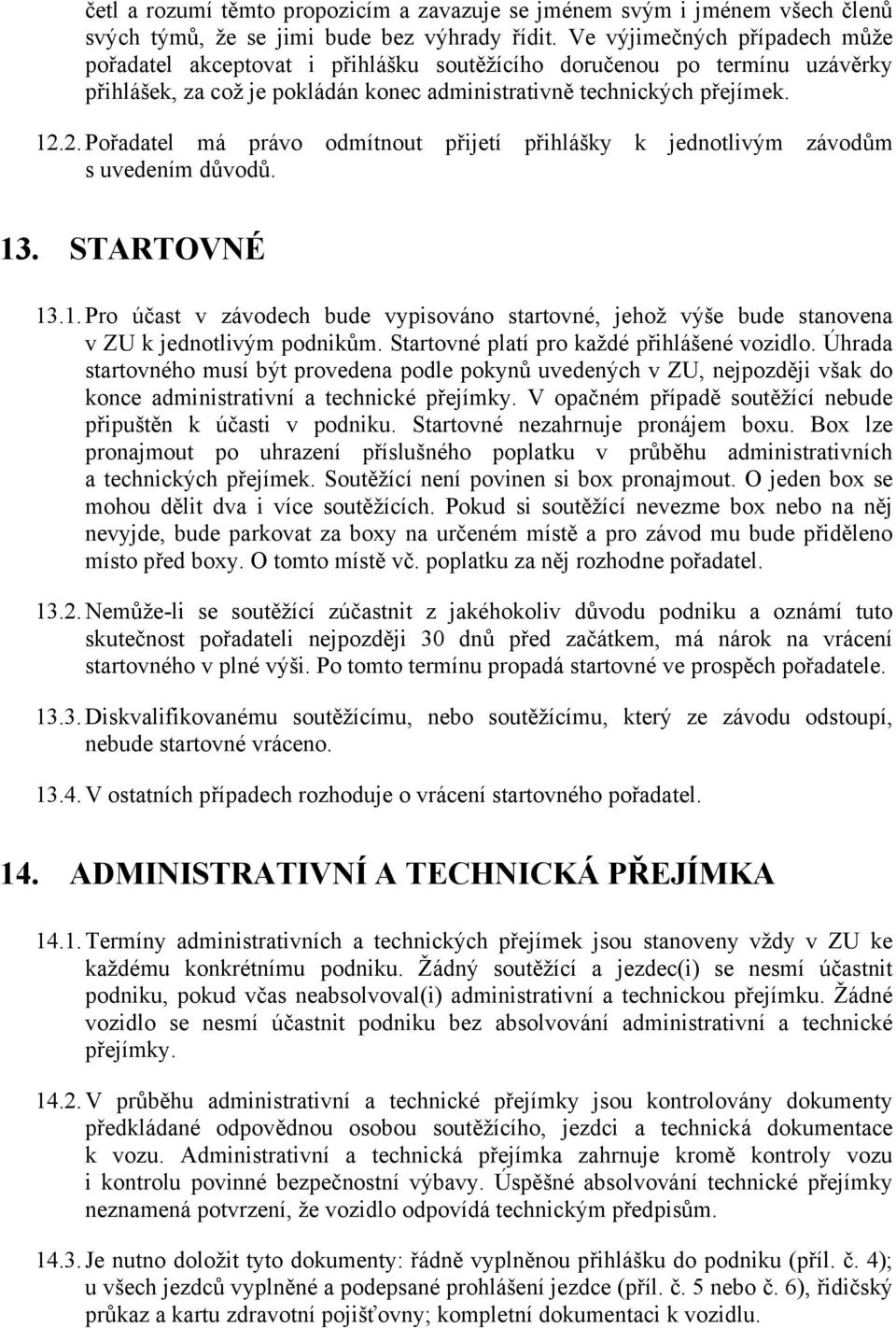 2. Pořadatel má právo odmítnout přijetí přihlášky k jednotlivým závodům s uvedením důvodů. 13. STARTOVNÉ 13.1. Pro účast v závodech bude vypisováno startovné, jehož výše bude stanovena v ZU k jednotlivým podnikům.