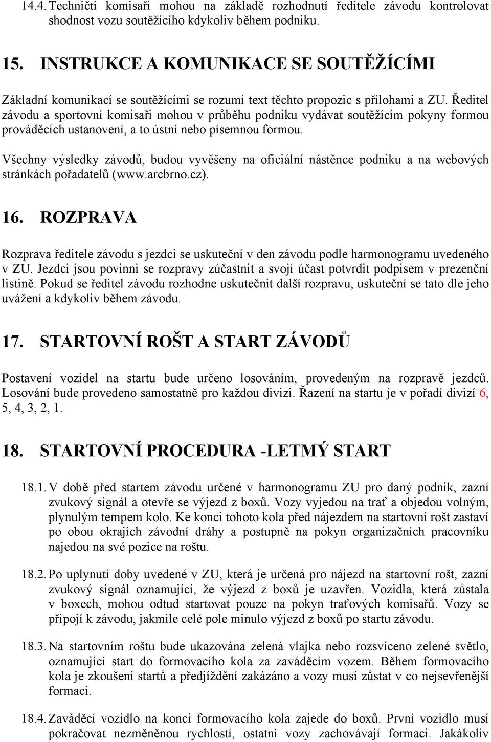 Ředitel závodu a sportovní komisaři mohou v průběhu podniku vydávat soutěžícím pokyny formou prováděcích ustanovení, a to ústní nebo písemnou formou.