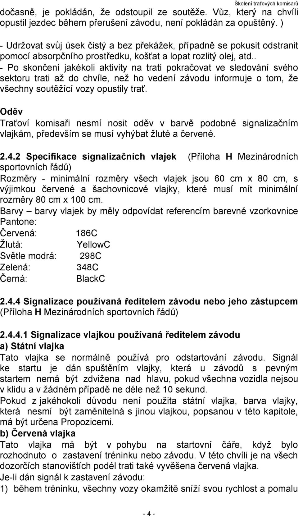 . - Po skončení jakékoli aktivity na trati pokračovat ve sledování svého sektoru trati až do chvíle, než ho vedení závodu informuje o tom, že všechny soutěžící vozy opustily trať.