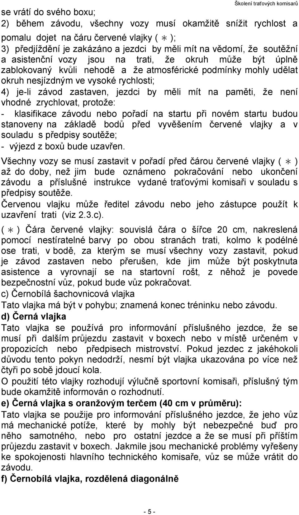 mít na paměti, že není vhodné zrychlovat, protože: - klasifikace závodu nebo pořadí na startu při novém startu budou stanoveny na základě bodů před vyvěšením červené vlajky a v souladu s předpisy