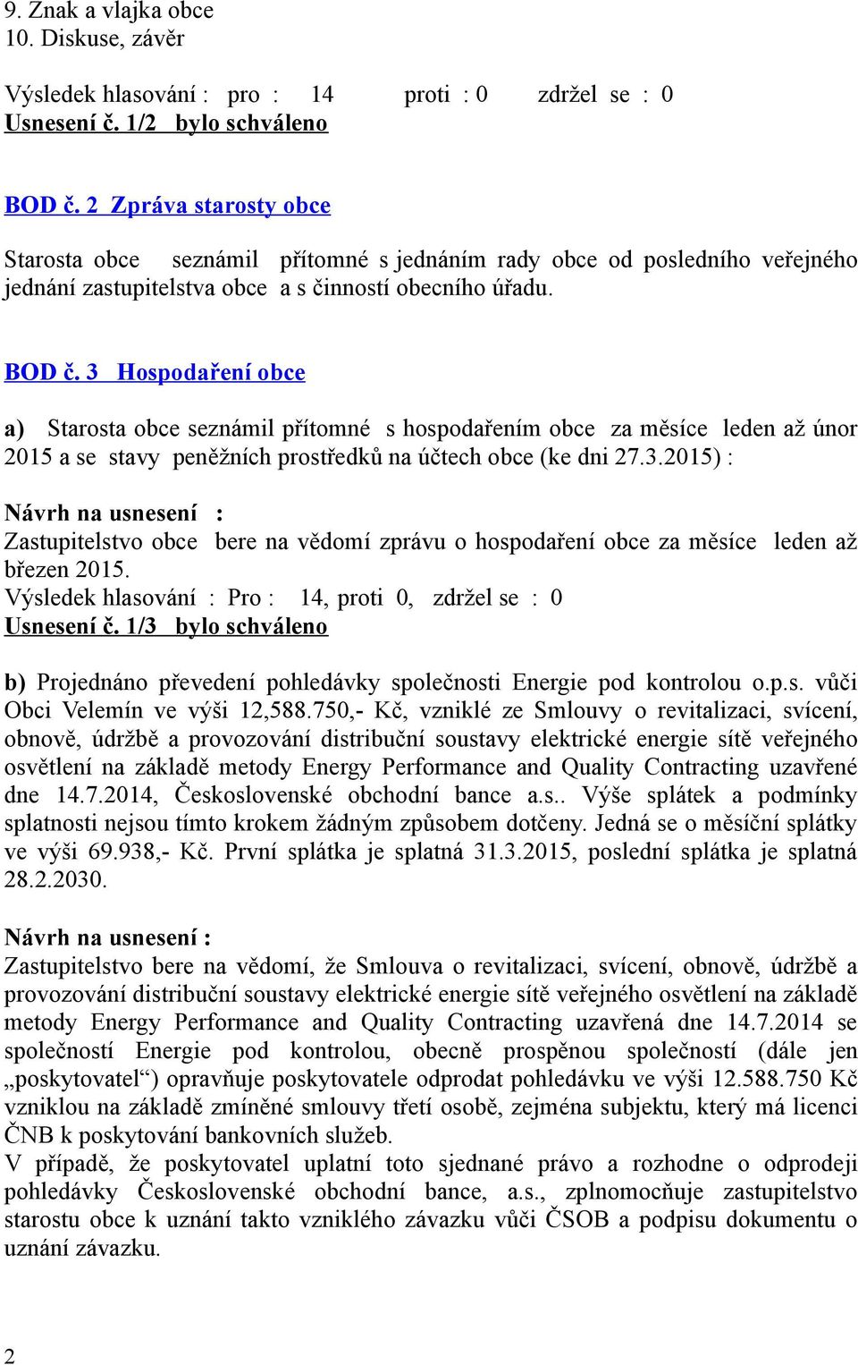 3 Hospodaření obce a) Starosta obce seznámil přítomné s hospodařením obce za měsíce leden až únor 2015 a se stavy peněžních prostředků na účtech obce (ke dni 27.3.2015) : Zastupitelstvo obce bere na vědomí zprávu o hospodaření obce za měsíce leden až březen 2015.