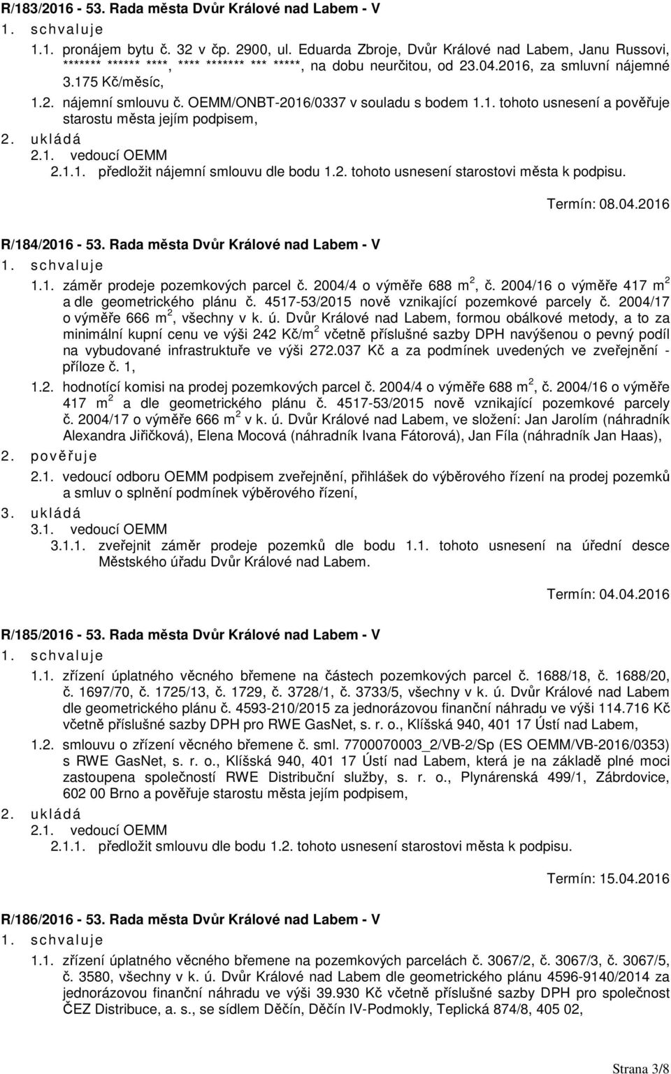 OEMM/ONBT-2016/0337 v souladu s bodem 1.1. tohoto usnesení a pověřuje starostu města jejím podpisem, 2.1.1. předložit nájemní smlouvu dle bodu 1.2. tohoto usnesení starostovi města k podpisu.