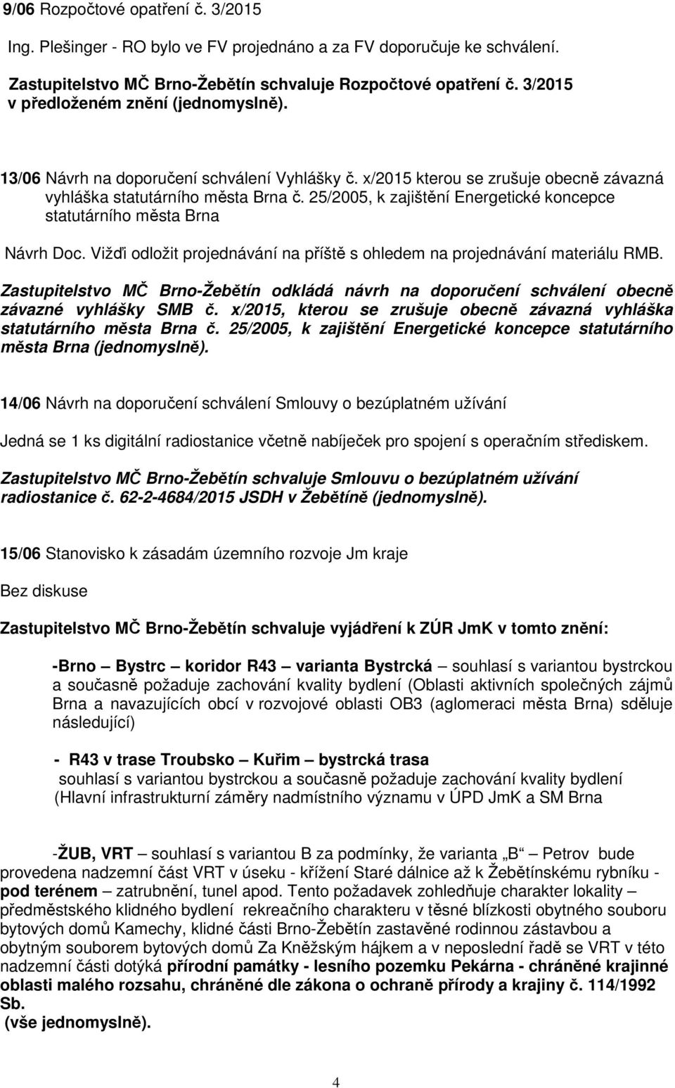 25/2005, k zajištění Energetické koncepce statutárního města Brna Návrh Doc. Vižďi odložit projednávání na příště s ohledem na projednávání materiálu RMB.