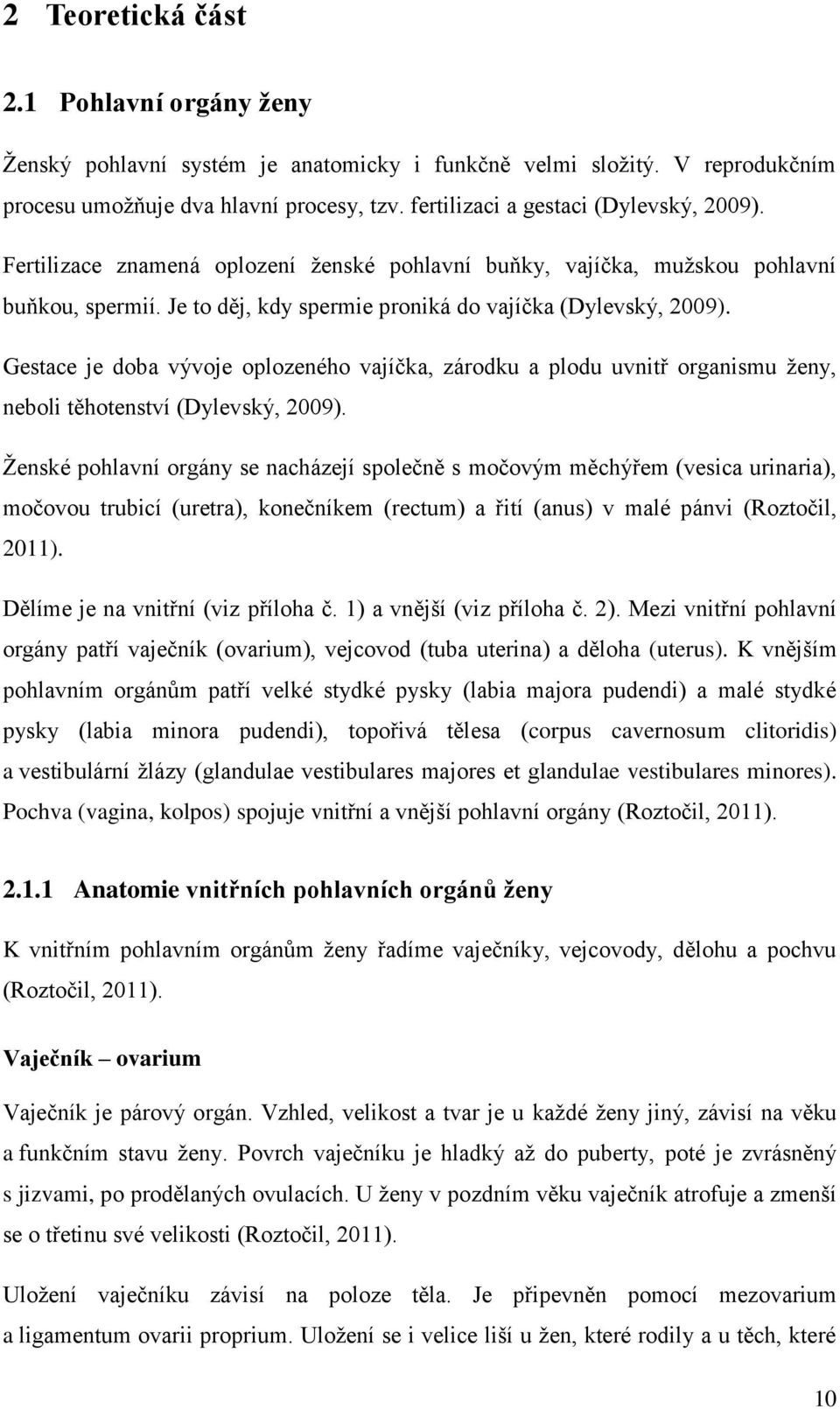Gestace je doba vývoje oplozeného vajíčka, zárodku a plodu uvnitř organismu ženy, neboli těhotenství (Dylevský, 2009).